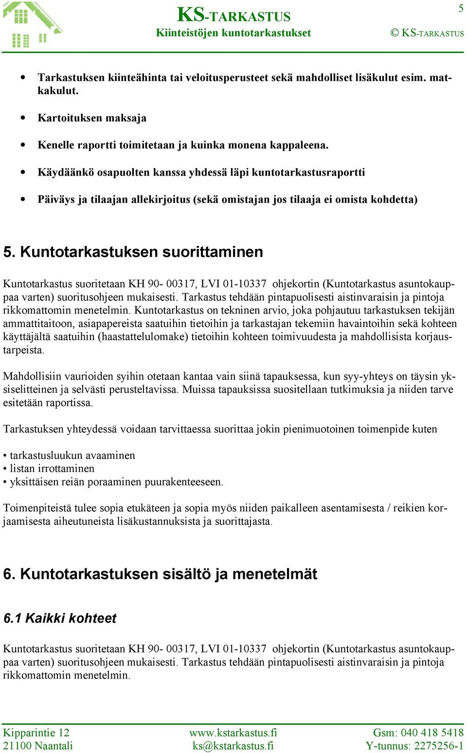 Kuntotarkastuksen suorittaminen Kuntotarkastus suoritetaan KH 90-00317, LVI 01-10337 ohjekortin (Kuntotarkastus asuntokauppaa varten) suoritusohjeen mukaisesti.