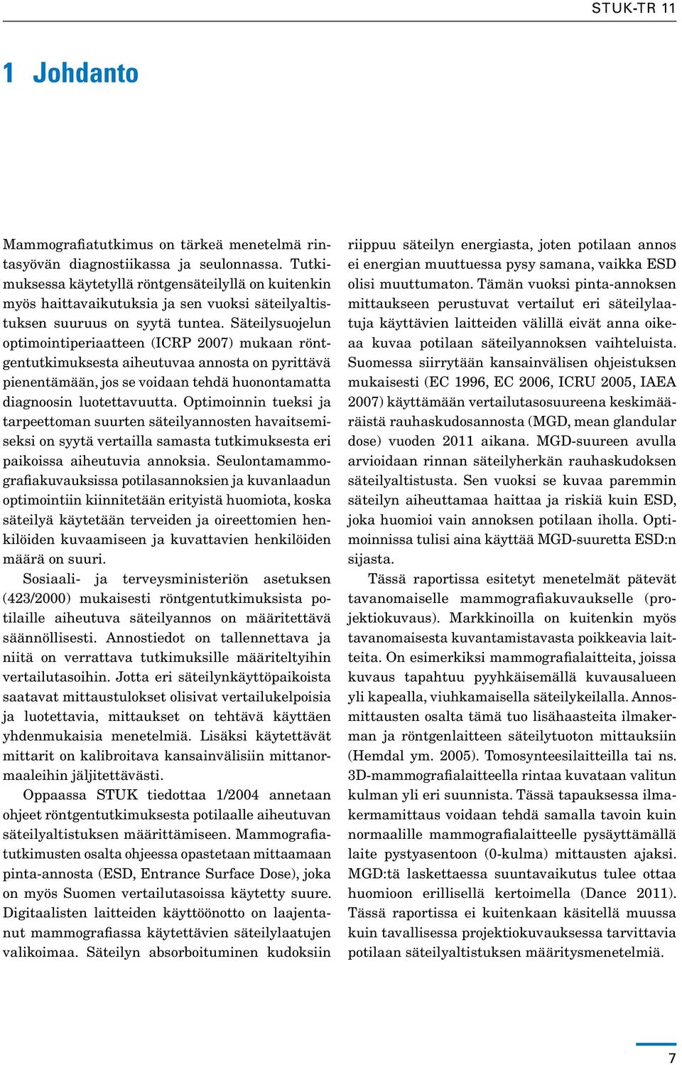 Säteilysuojelun optimointiperiaatteen (ICRP 2007) mukaan röntgentutkimuksesta aiheutuvaa annosta on pyrittävä pienentämään, jos se voidaan tehdä huonontamatta diagnoosin luotettavuutta.