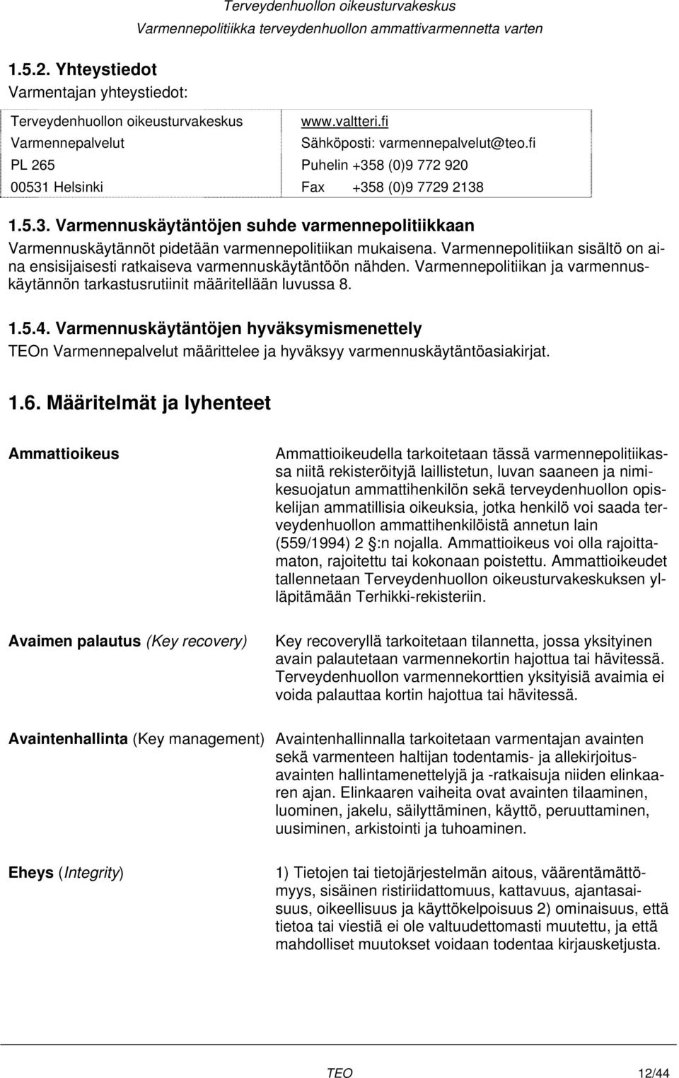 Varmennepolitiikan sisältö on aina ensisijaisesti ratkaiseva varmennuskäytäntöön nähden. Varmennepolitiikan ja varmennuskäytännön tarkastusrutiinit määritellään luvussa 8. 1.5.4.