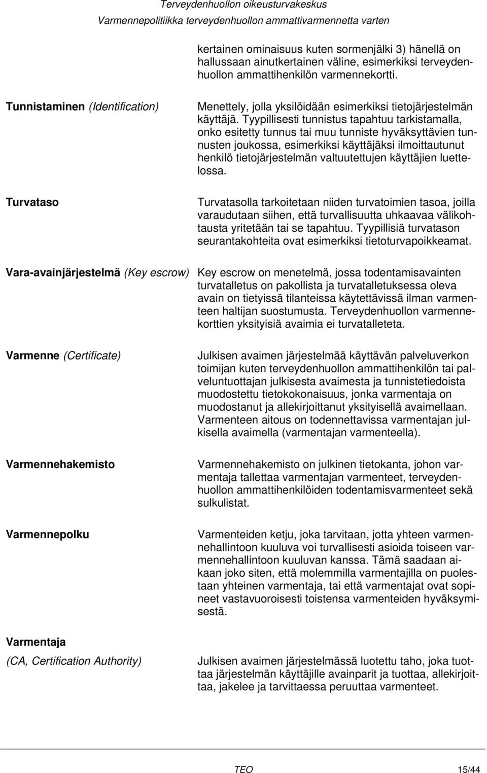 Tyypillisesti tunnistus tapahtuu tarkistamalla, onko esitetty tunnus tai muu tunniste hyväksyttävien tunnusten joukossa, esimerkiksi käyttäjäksi ilmoittautunut henkilö tietojärjestelmän