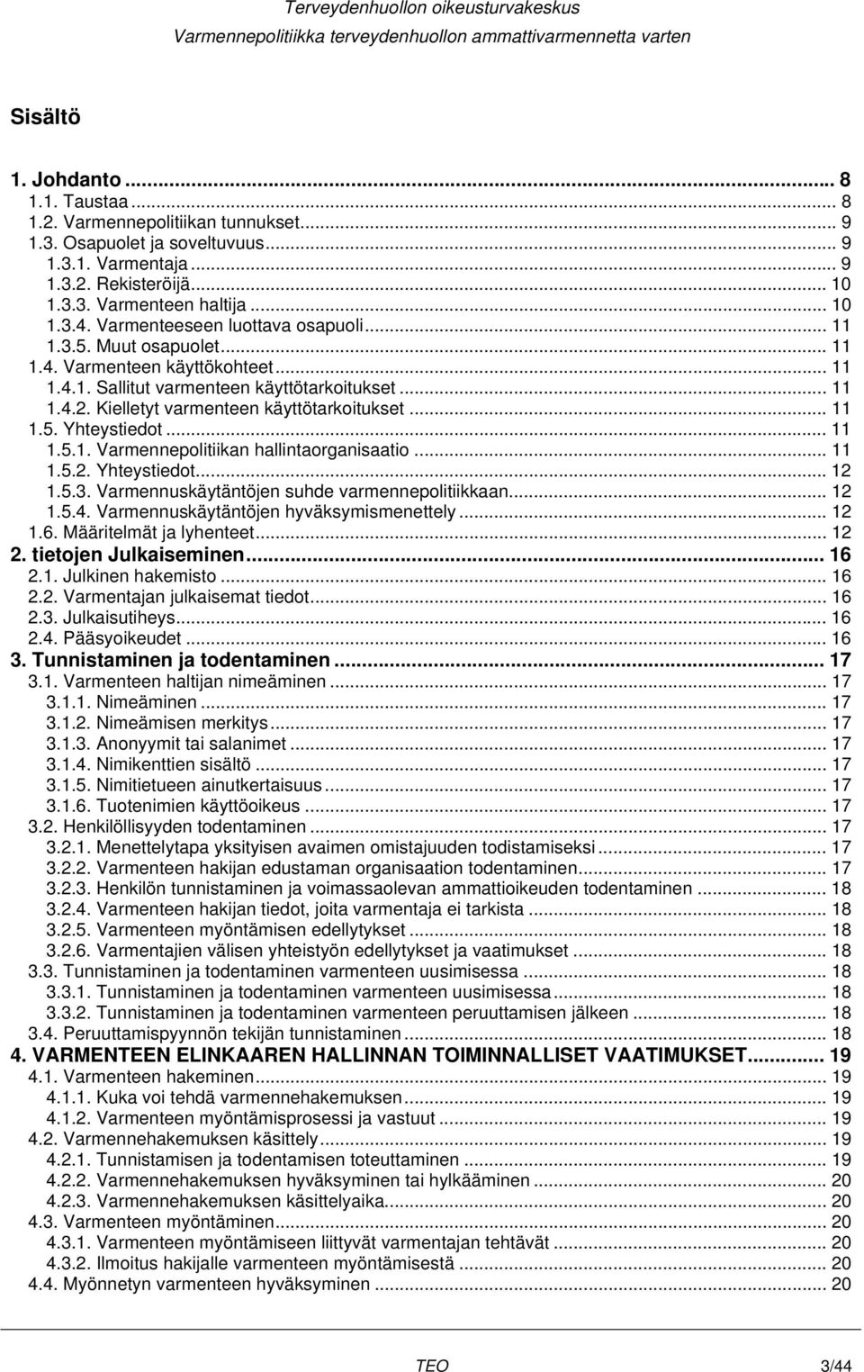 Kielletyt varmenteen käyttötarkoitukset... 11 1.5. Yhteystiedot... 11 1.5.1. Varmennepolitiikan hallintaorganisaatio... 11 1.5.2. Yhteystiedot... 12 1.5.3.