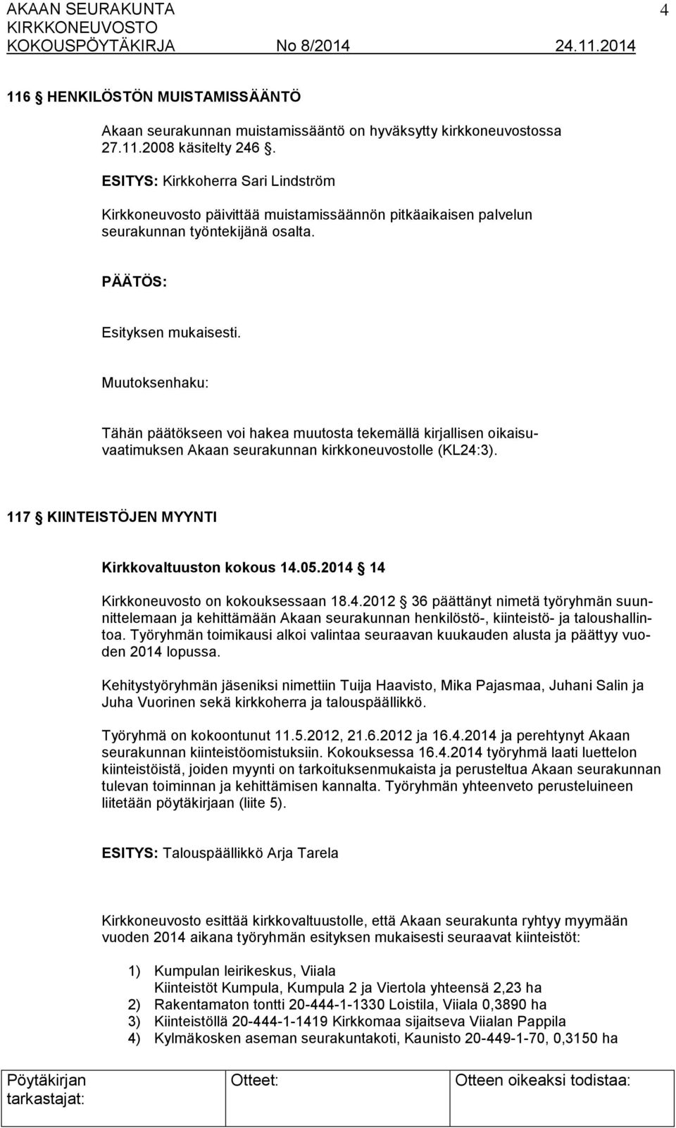 Tähän päätökseen voi hakea muutosta tekemällä kirjallisen oikaisuvaatimuksen Akaan seurakunnan kirkkoneuvostolle (KL24:3). 117 KIINTEISTÖJEN MYYNTI Kirkkovaltuuston kokous 14.05.