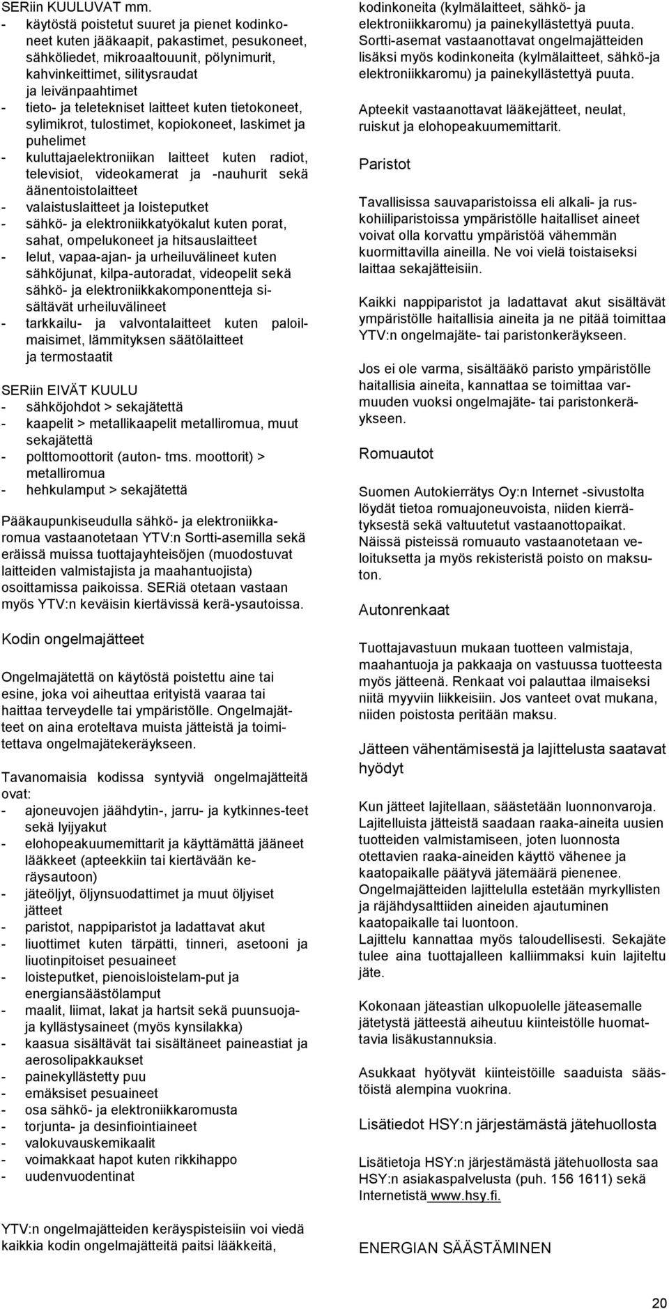 teletekniset laitteet kuten tietokoneet, sylimikrot, tulostimet, kopiokoneet, laskimet ja puhelimet - kuluttajaelektroniikan laitteet kuten radiot, televisiot, videokamerat ja -nauhurit sekä