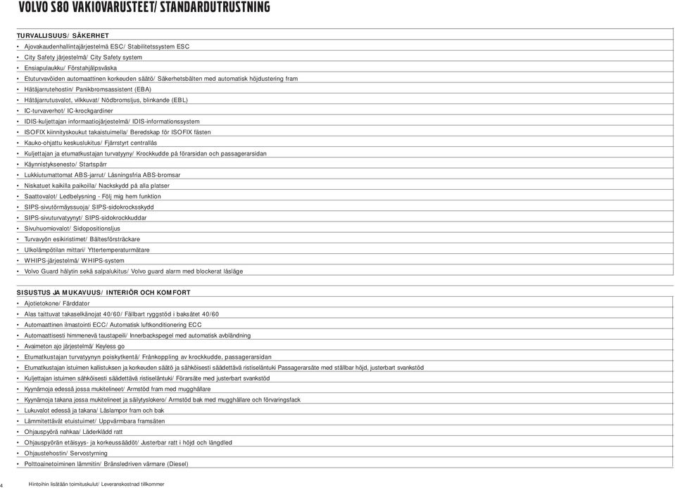 Nödbromsljus, blinkande (EBL) IC-turvaverhot/ IC-krockgardiner IDIS-kuljettajan informaatiojärjestelmä/ IDIS-informationssystem ISOFIX kiinnityskoukut takaistuimella/ Beredskap för ISOFIX fästen