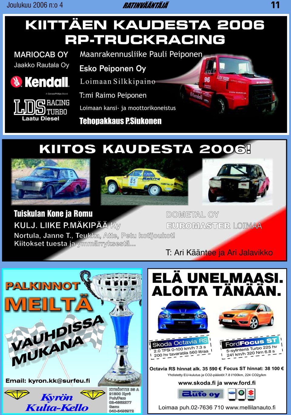 , Teukka, Atte, Petu kotijoukot! Kiitokset tuesta ja ymmärryksestä... T: Ari Kääntee ja Ari Jalavikko ELÄ UNELMAASI. ALOITA TÄNÄÄN. Skoda Octavia RS 2.0 TFSi 0-100 km/h 7.