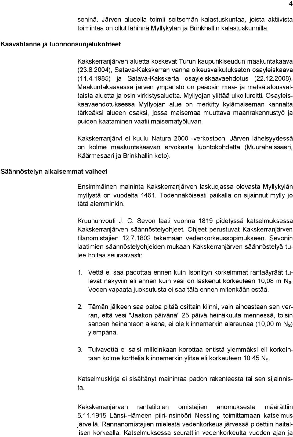 Kakskerranjärven aluetta koskevat Turun kaupunkiseudun maakuntakaava (23.8.2004), Satava-Kakskerran vanha oikeusvaikutukseton osayleiskaava (11.4.1985) ja Satava-Kakskerta osayleiskaavaehdotus (22.12.