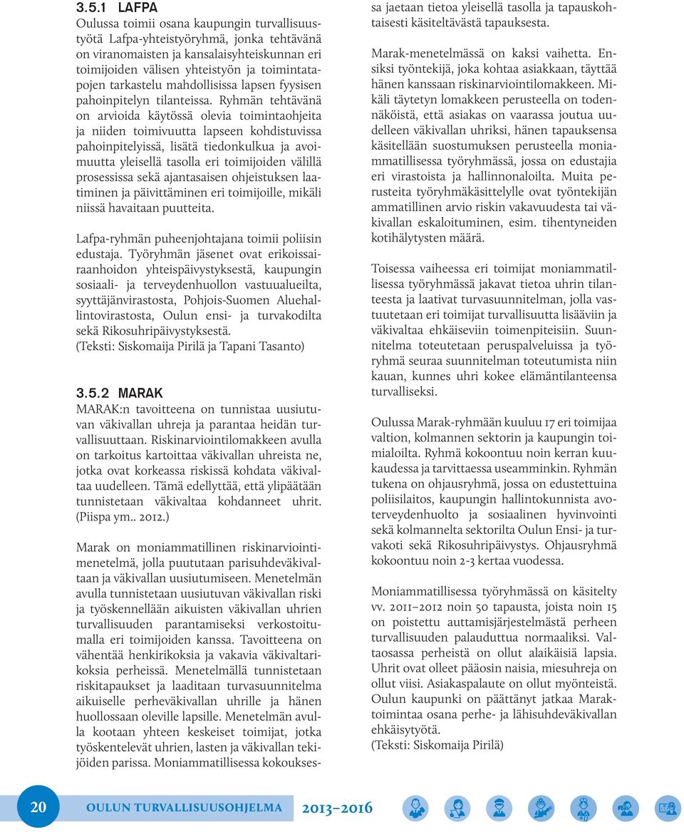 Ryhmän tehtävänä on arvioida käytössä olevia toimintaohjeita ja niiden toimivuutta lapseen kohdistuvissa pahoinpitelyissä, lisätä tiedonkulkua ja avoimuutta yleisellä tasolla eri toimijoiden välillä