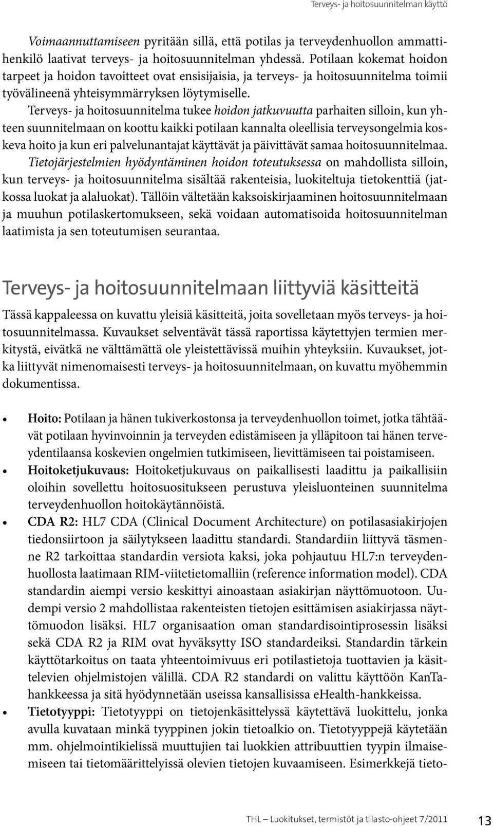 Terveys- ja hoitosuunnitelma tukee hoidon jatkuvuutta parhaiten silloin, kun yhteen suunnitelmaan on koottu kaikki potilaan kannalta oleellisia terveysongelmia koskeva hoito ja kun eri