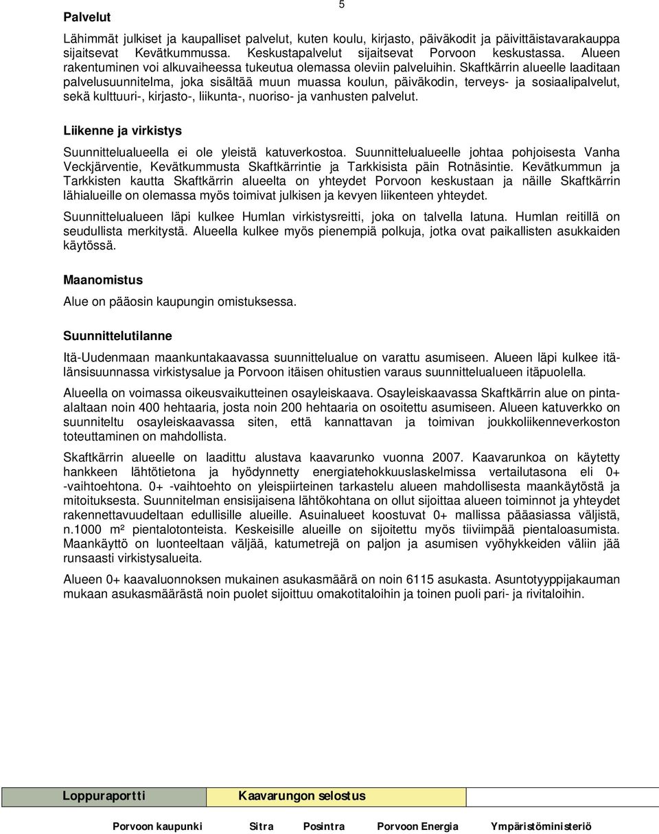 Skaftkärrin alueelle laaditaan palvelusuunnitelma, joka sisältää muun muassa koulun, päiväkodin, terveys- ja sosiaalipalvelut, sekä kulttuuri-, kirjasto-, liikunta-, nuoriso- ja vanhusten palvelut.