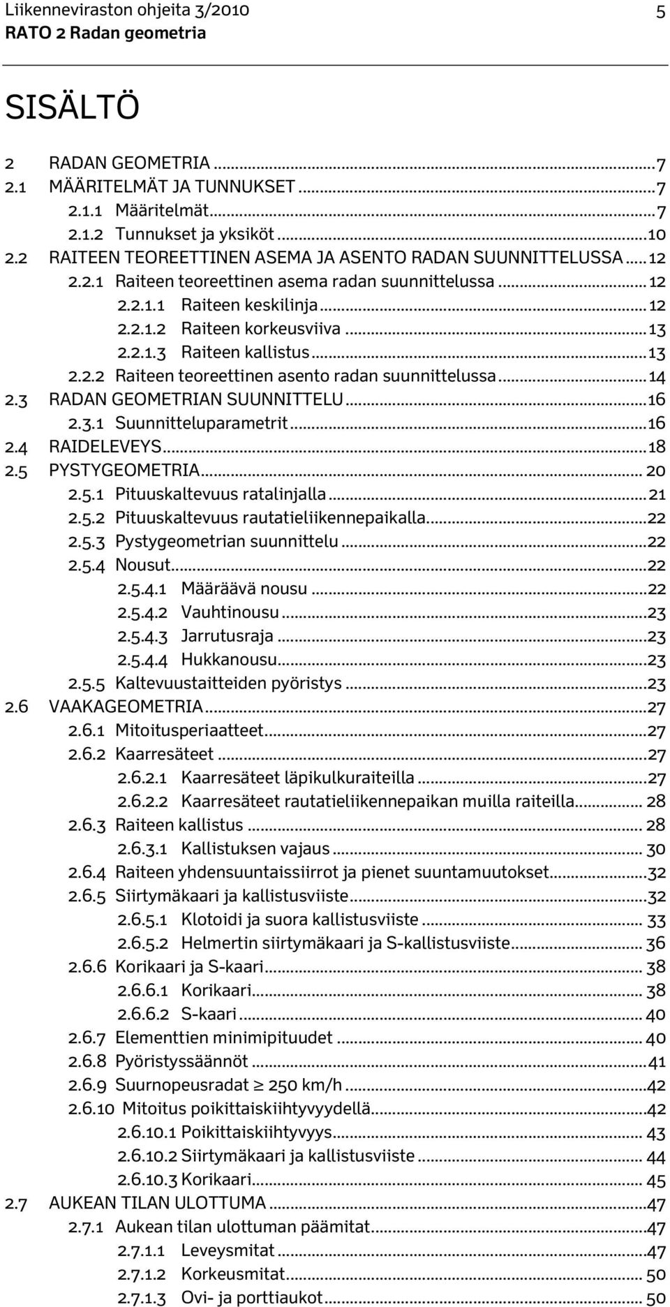 .. 13 2.2.2 Raiteen teoreettinen asento radan suunnittelussa... 14 2.3 RADAN GEOMETRIAN SUUNNITTELU... 16 2.3.1 Suunnitteluparametrit... 16 2.4 RAIDELEVEYS... 18 2.5 PYSTYGEOMETRIA... 20 2.5.1 Pituuskaltevuus ratalinjalla.