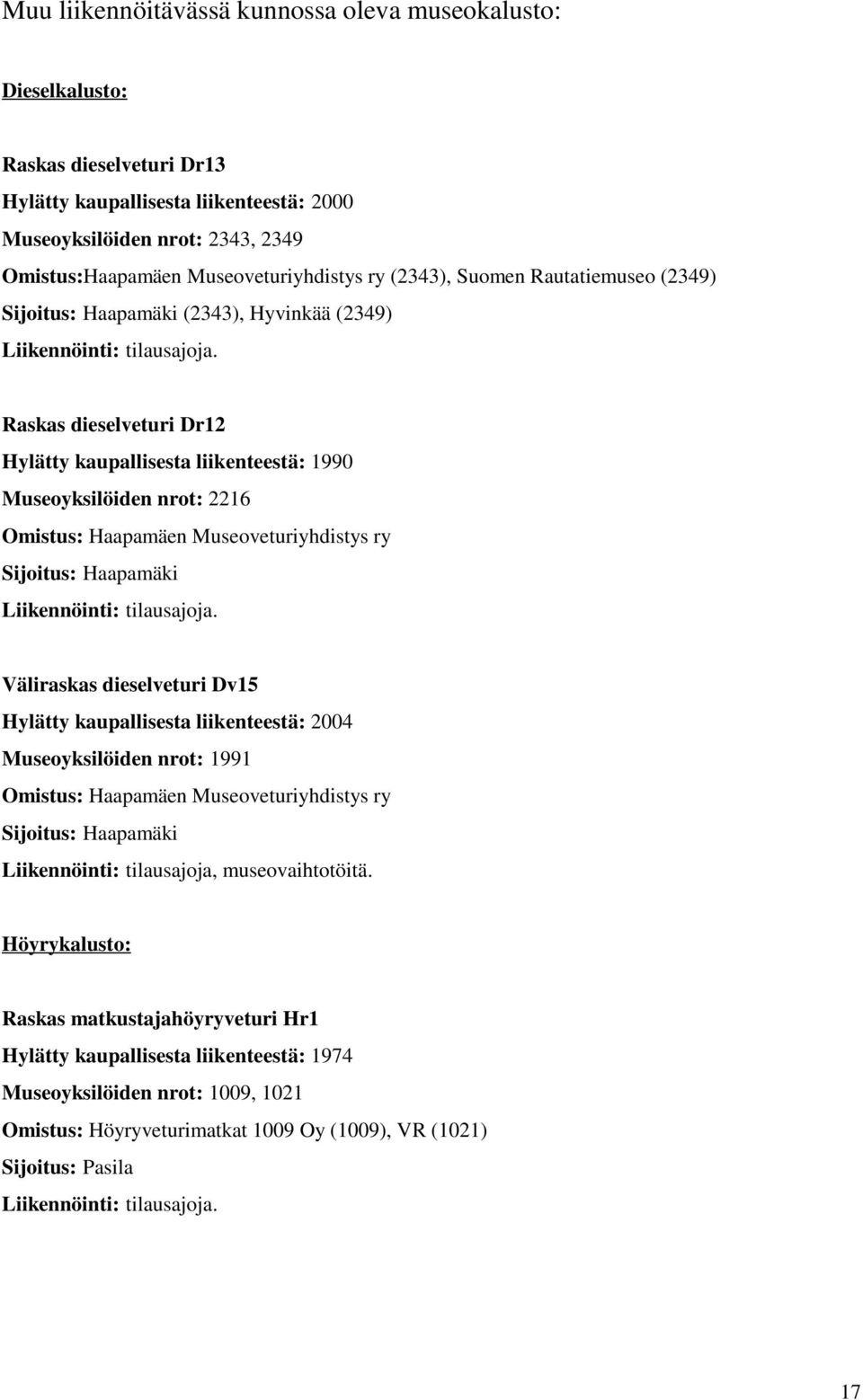 Raskas dieselveturi Dr12 Hylätty kaupallisesta liikenteestä: 1990 Museoyksilöiden nrot: 2216 Omistus: Haapamäen Museoveturiyhdistys ry Sijoitus: Haapamäki Liikennöinti: tilausajoja.