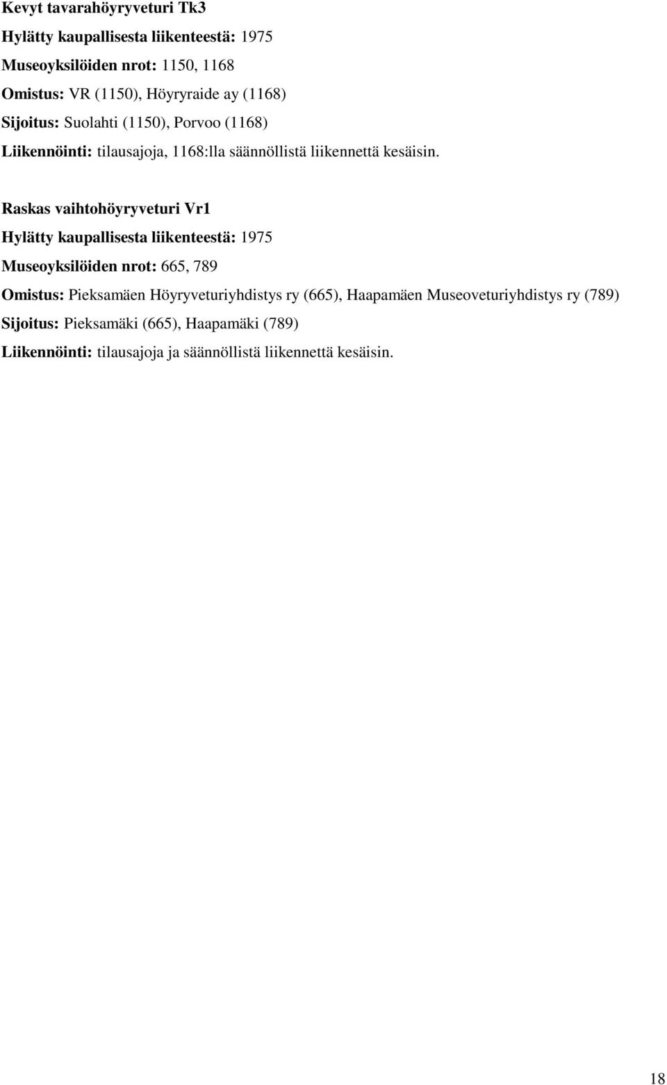 Raskas vaihtohöyryveturi Vr1 Hylätty kaupallisesta liikenteestä: 1975 Museoyksilöiden nrot: 665, 789 Omistus: Pieksamäen