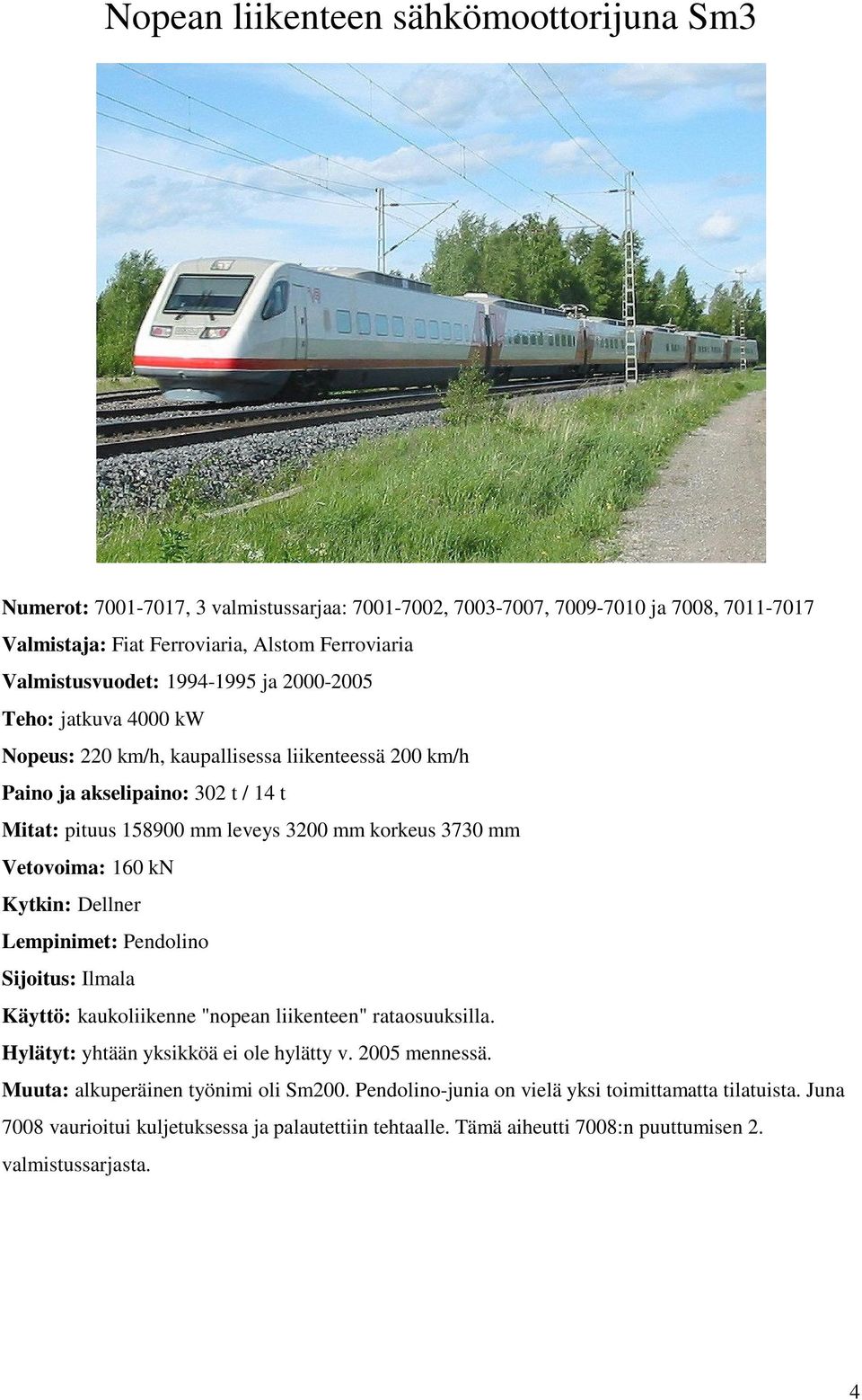 Vetovoima: 160 kn Kytkin: Dellner Lempinimet: Pendolino Sijoitus: Ilmala Käyttö: kaukoliikenne "nopean liikenteen" rataosuuksilla. Hylätyt: yhtään yksikköä ei ole hylätty v. 2005 mennessä.