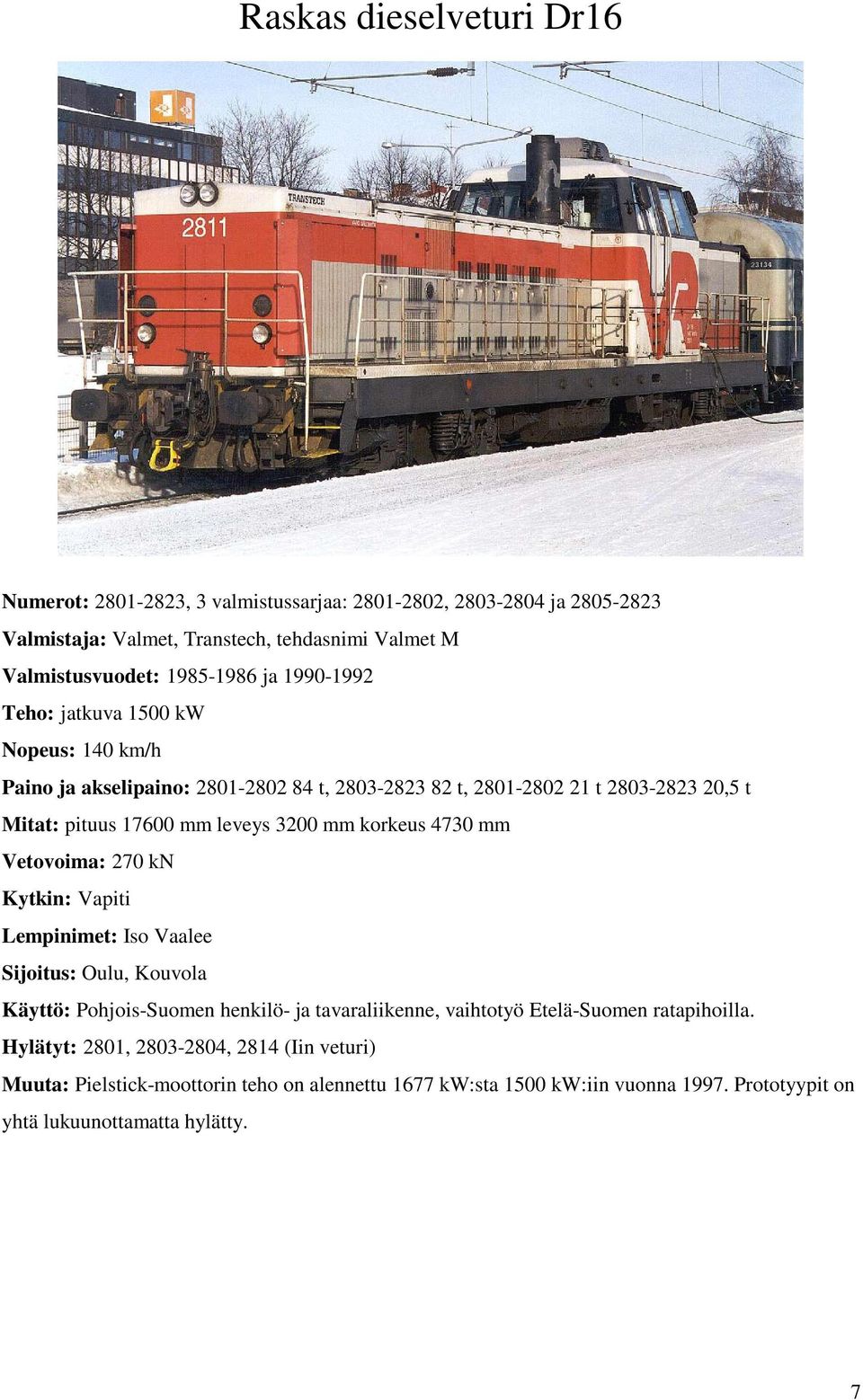 korkeus 4730 mm Vetovoima: 270 kn Kytkin: Vapiti Lempinimet: Iso Vaalee Sijoitus: Oulu, Kouvola Käyttö: Pohjois-Suomen henkilö- ja tavaraliikenne, vaihtotyö Etelä-Suomen