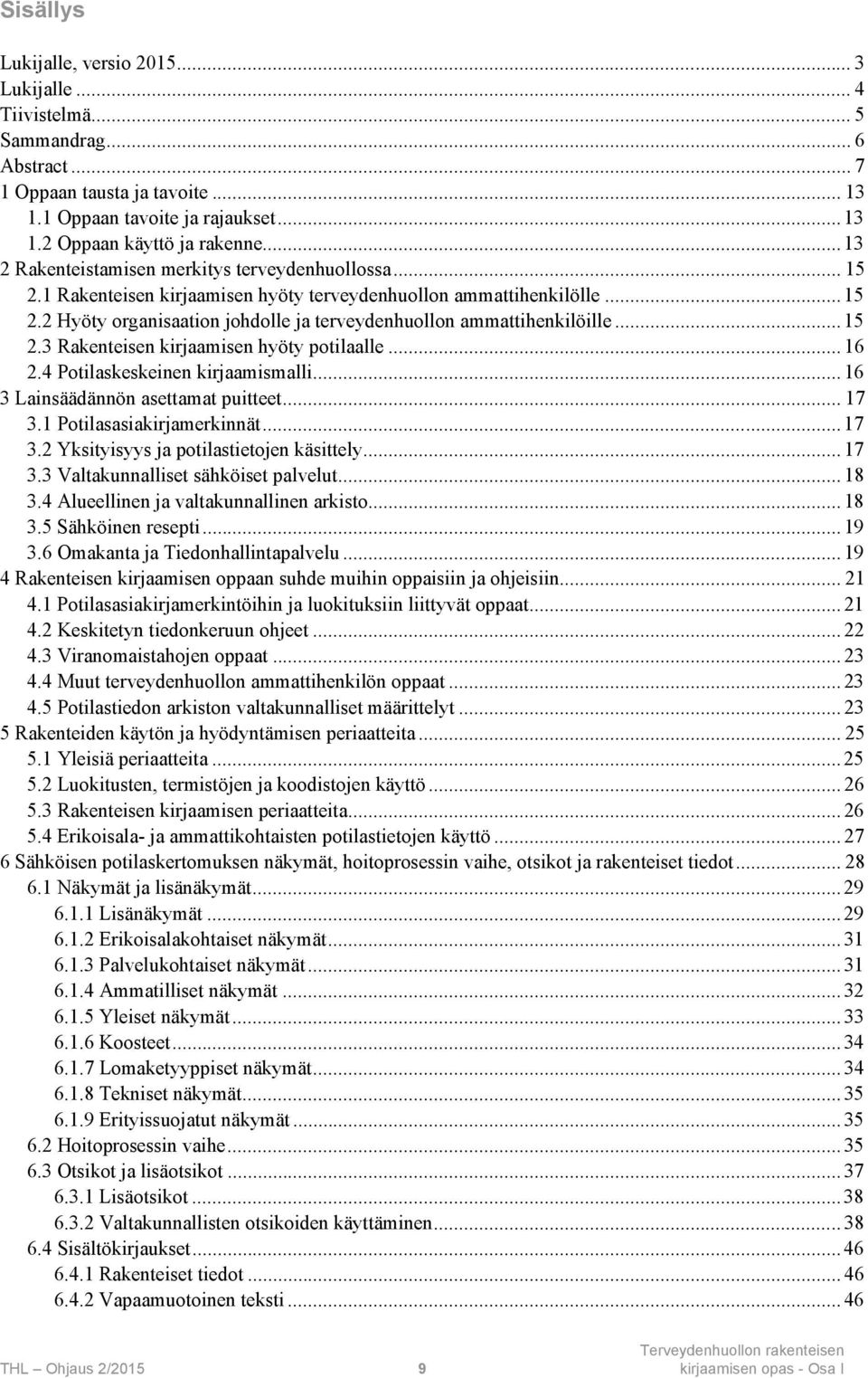 .. 15 2.3 Rakenteisen kirjaamisen hyöty potilaalle... 16 2.4 Potilaskeskeinen kirjaamismalli... 16 3 Lainsäädännön asettamat puitteet... 17 3.1 Potilasasiakirjamerkinnät... 17 3.2 Yksityisyys ja potilastietojen käsittely.