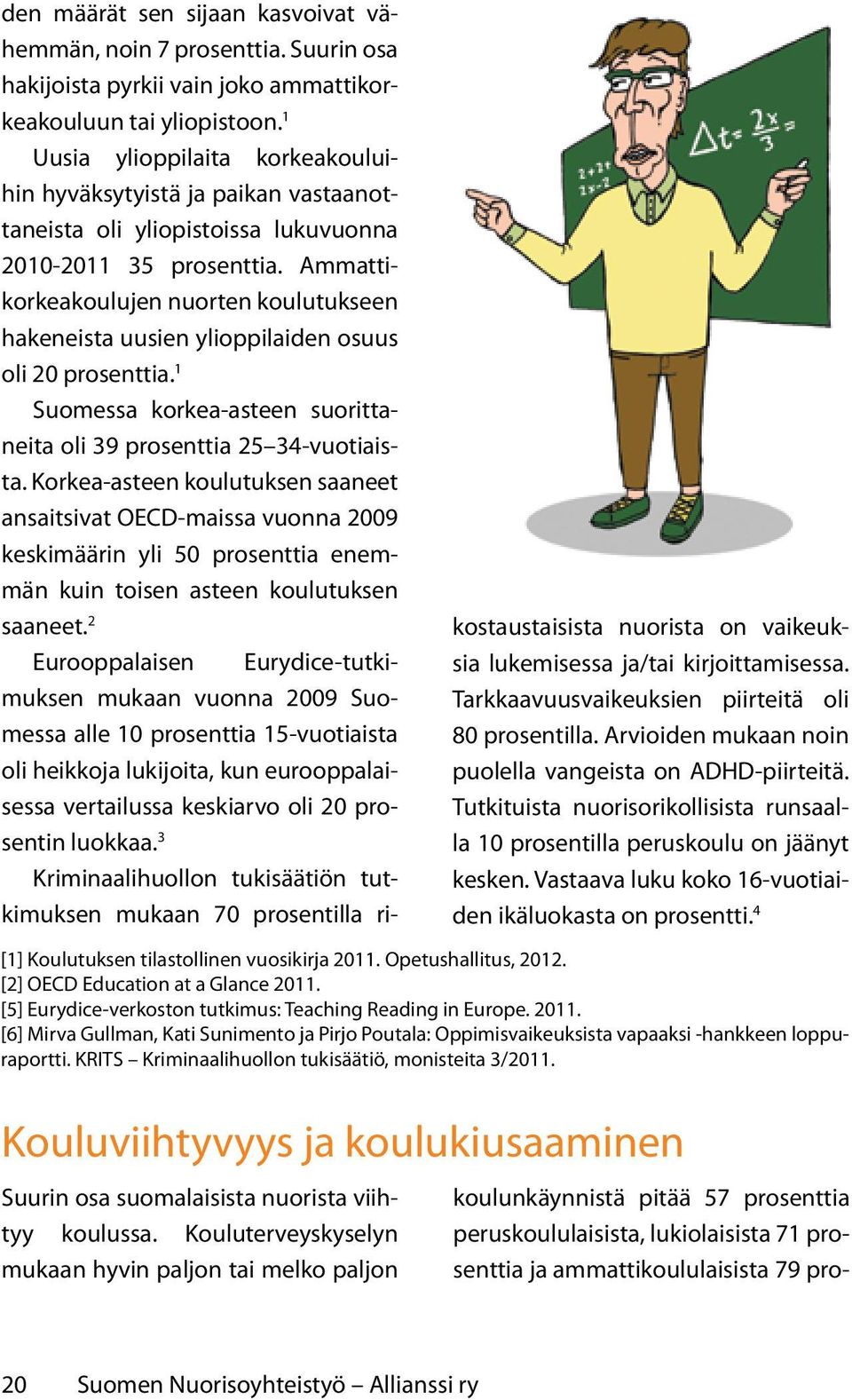 Ammattikorkeakoulujen nuorten koulutukseen hakeneista uusien ylioppilaiden osuus oli 20 prosenttia. 1 Suomessa korkea-asteen suorittaneita oli 39 prosenttia 25 34-vuotiaista.