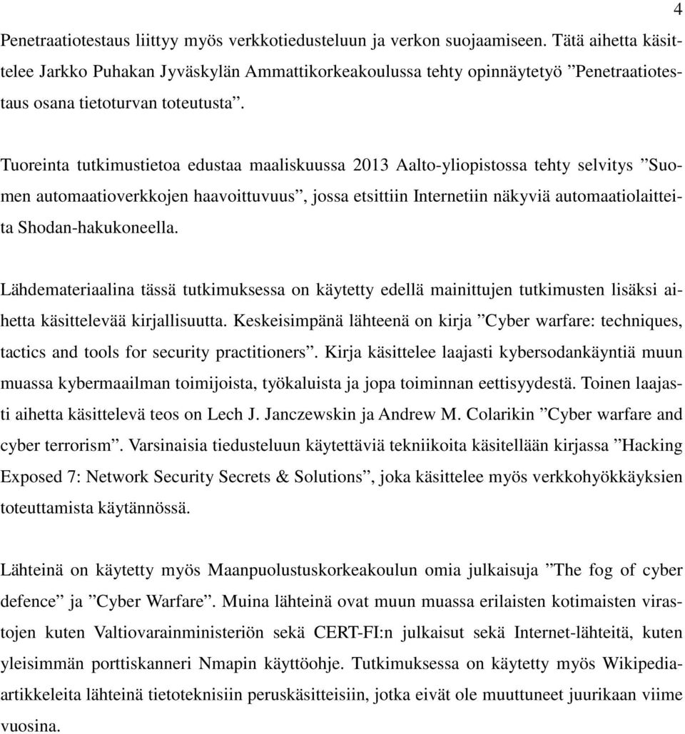 Tuoreinta tutkimustietoa edustaa maaliskuussa 2013 Aalto-yliopistossa tehty selvitys Suomen automaatioverkkojen haavoittuvuus, jossa etsittiin Internetiin näkyviä automaatiolaitteita