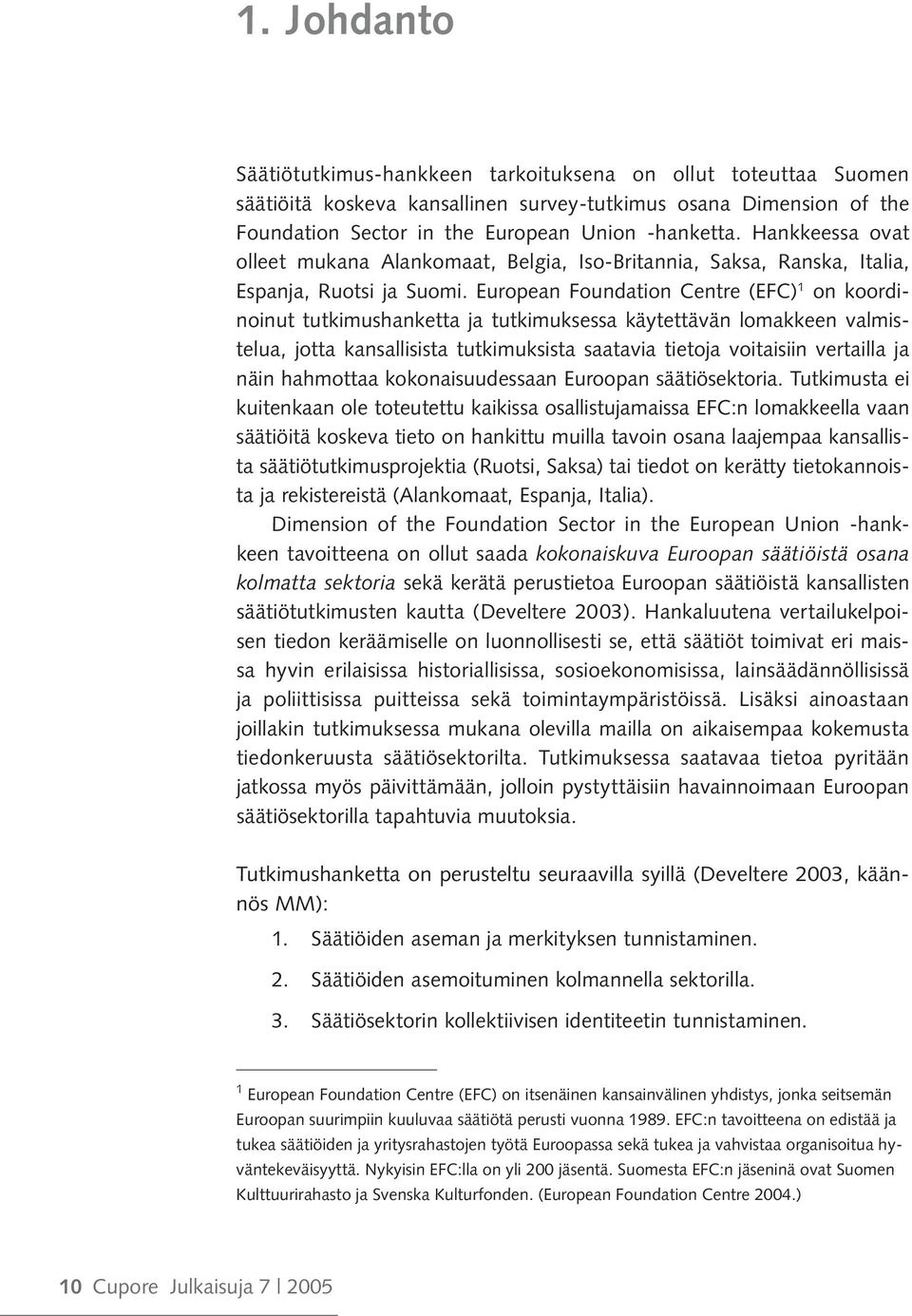 European Foundation Centre (EFC) 1 on koordinoinut tutkimushanketta ja tutkimuksessa käytettävän lomakkeen valmistelua, jotta kansallisista tutkimuksista saatavia tietoja voitaisiin vertailla ja näin