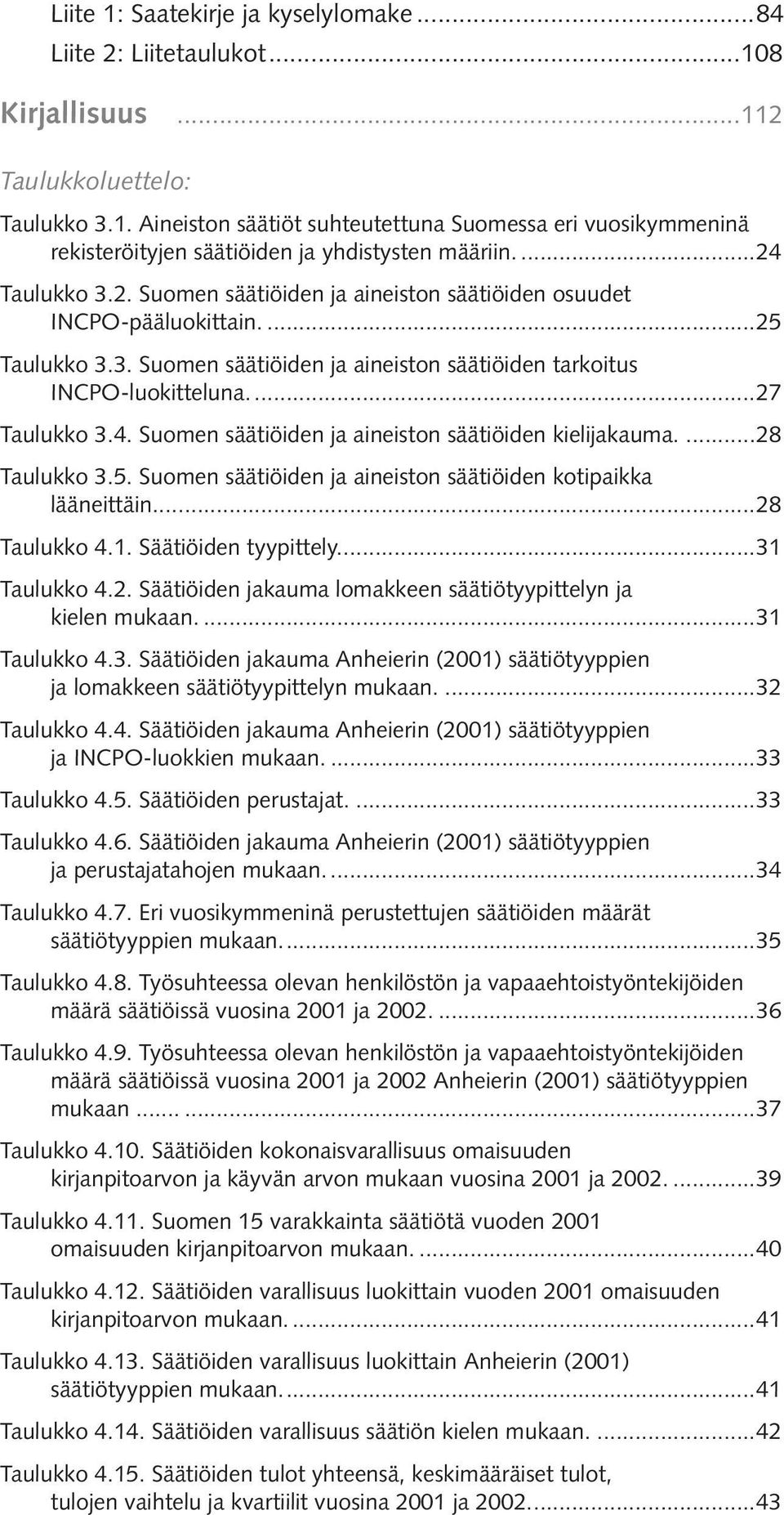 ...28 Taulukko 3.5. Suomen säätiöiden ja aineiston säätiöiden kotipaikka lääneittäin......28 Taulukko 4.1. Säätiöiden tyypittely....31 Taulukko 4.2. Säätiöiden jakauma lomakkeen säätiötyypittelyn ja kielen mukaan.