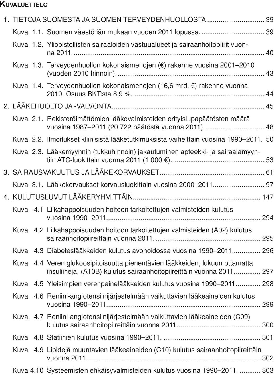 Osuus BKT:sta 8,9 %... 44 2. LÄÄKEHUOLTO JA -VALVONTA... 45 Kuva 2.1. Rekisteröimättömien lääkevalmisteiden erityislupapäätösten määrä vuosina 1987 2011 (20 722 päätöstä vuonna 2011)... 48 Kuva 2.2. Ilmoitukset kliinisistä lääketutkimuksista vaiheittain vuosina 1990 2011.