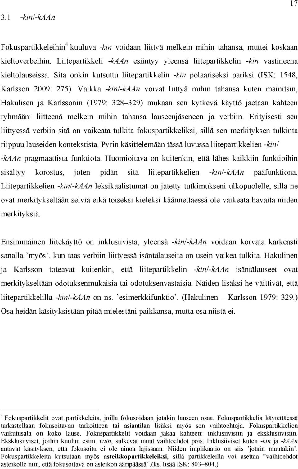 Vaikka -kin/-kaan voivat liittyä mihin tahansa kuten mainitsin, Hakulisen ja Karlssonin (1979: 328 329) mukaan sen kytkevä käyttö jaetaan kahteen ryhmään: liitteenä melkein mihin tahansa