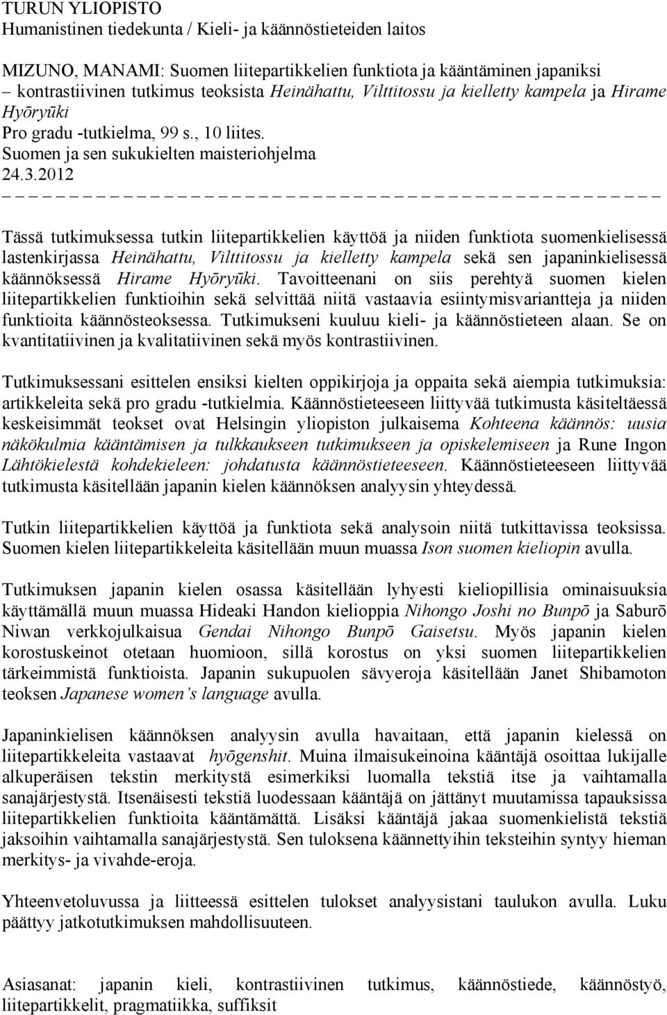 2012 Tässä tutkimuksessa tutkin liitepartikkelien käyttöä ja niiden funktiota suomenkielisessä lastenkirjassa Heinähattu, Vilttitossu ja kielletty kampela sekä sen japaninkielisessä käännöksessä