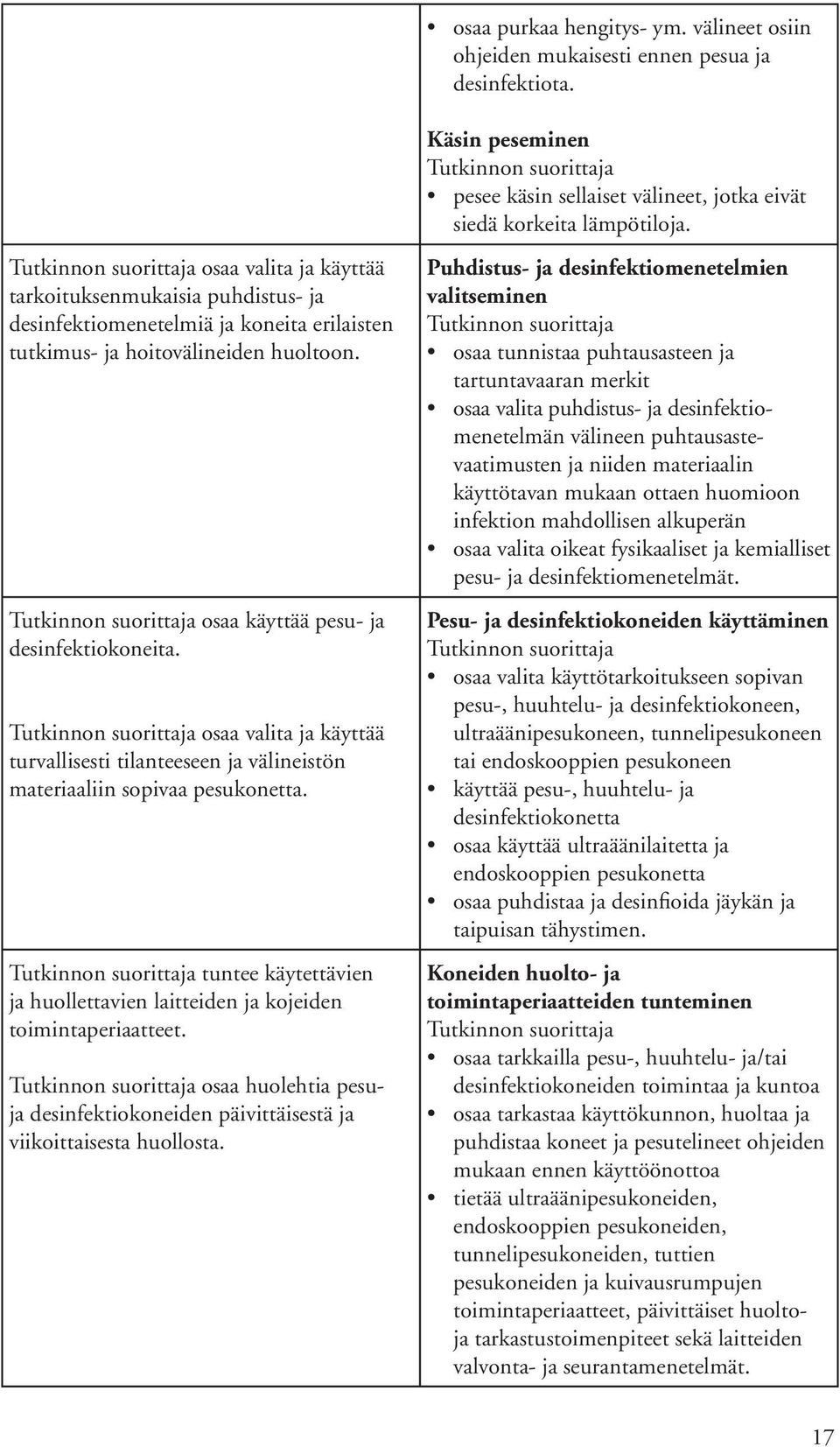 osaa valita ja käyttää turvallisesti tilanteeseen ja välineistön materiaaliin sopivaa pesukonetta. tuntee käytettävien ja huollettavien laitteiden ja kojeiden toimintaperiaatteet.