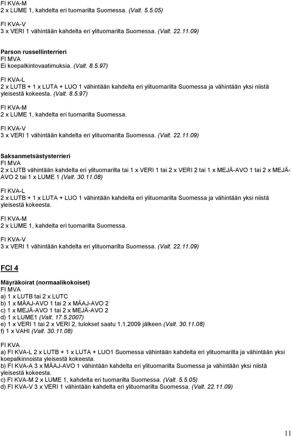 09) Saksanmetsästysterrieri 2 x LUTB vähintään kahdelta eri ylituomarilta tai 1 x VERI 1 tai 2 x VERI 2 tai 1 x MEJÄ-AVO 1 tai 2 x MEJÄ- AVO 2 tai 1 x LUME 1 (Valt. 30.11.