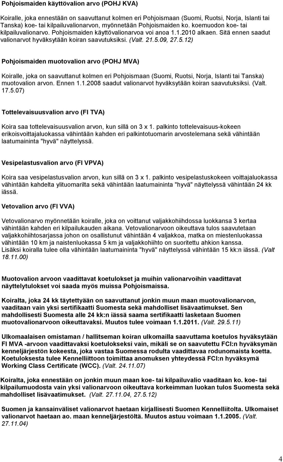 09, 27.5.12) Pohjoismaiden muotovalion arvo (POHJ MVA) Koiralle, joka on saavuttanut kolmen eri Pohjoismaan (Suomi, Ruotsi, Norja, Islanti tai Tanska) muotovalion arvon. Ennen 1.1.2008 saadut valionarvot hyväksytään koiran saavutuksiksi.