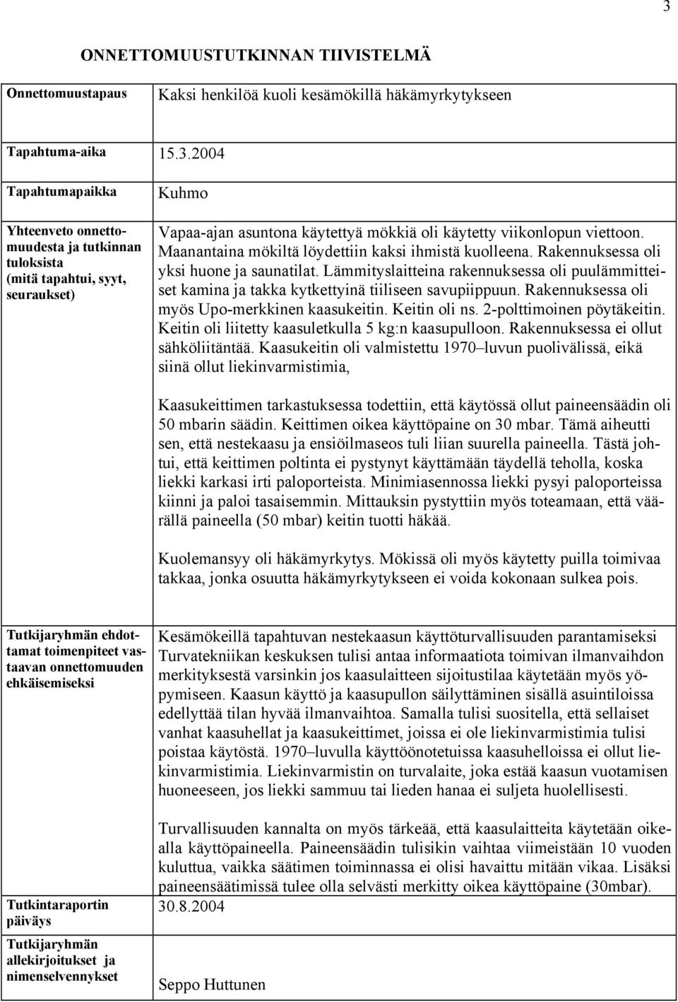 Lämmityslaitteina rakennuksessa oli puulämmitteiset kamina ja takka kytkettyinä tiiliseen savupiippuun. Rakennuksessa oli myös Upo-merkkinen kaasukeitin. Keitin oli ns. 2-polttimoinen pöytäkeitin.