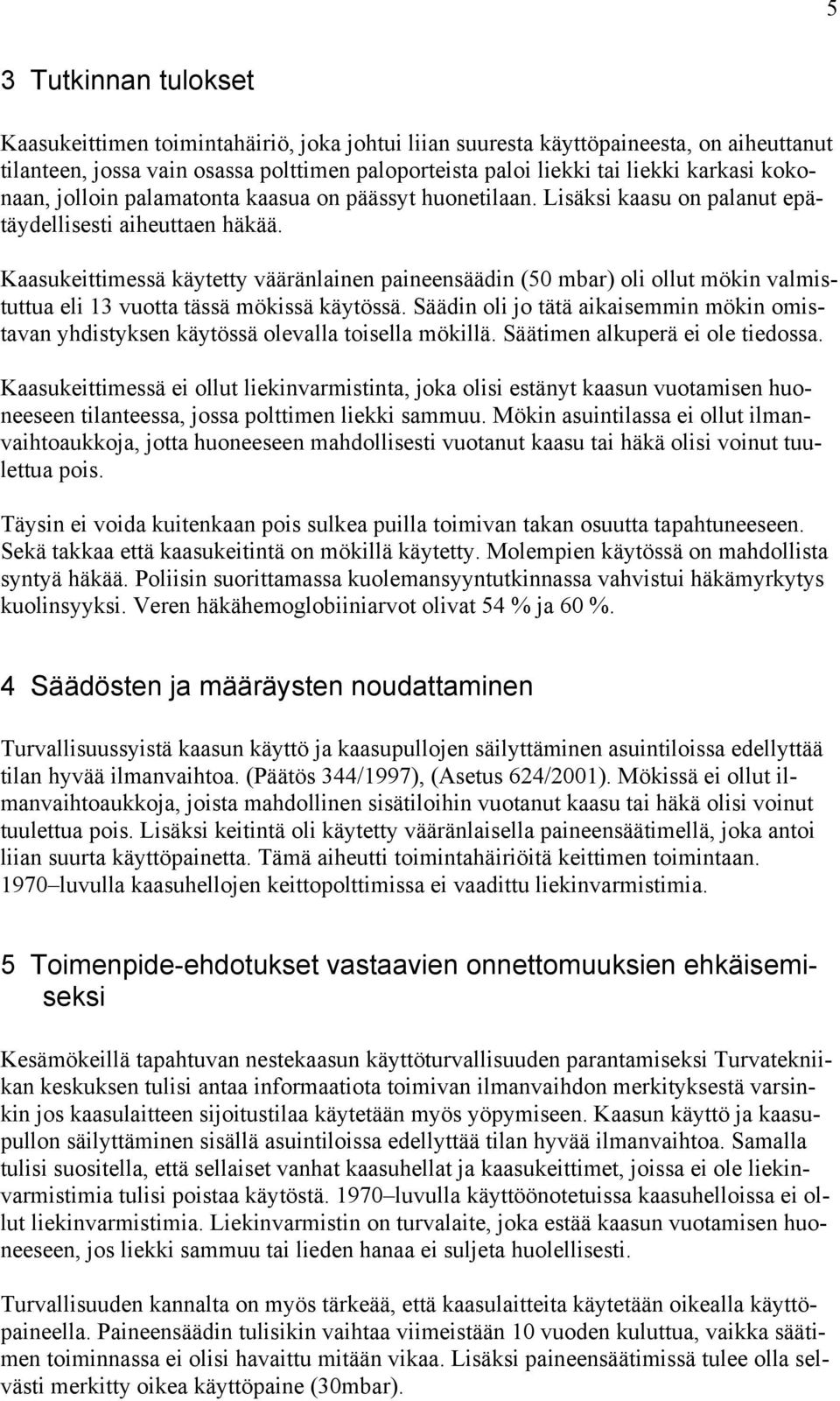 Kaasukeittimessä käytetty vääränlainen paineensäädin (50 mbar) oli ollut mökin valmistuttua eli 13 vuotta tässä mökissä käytössä.