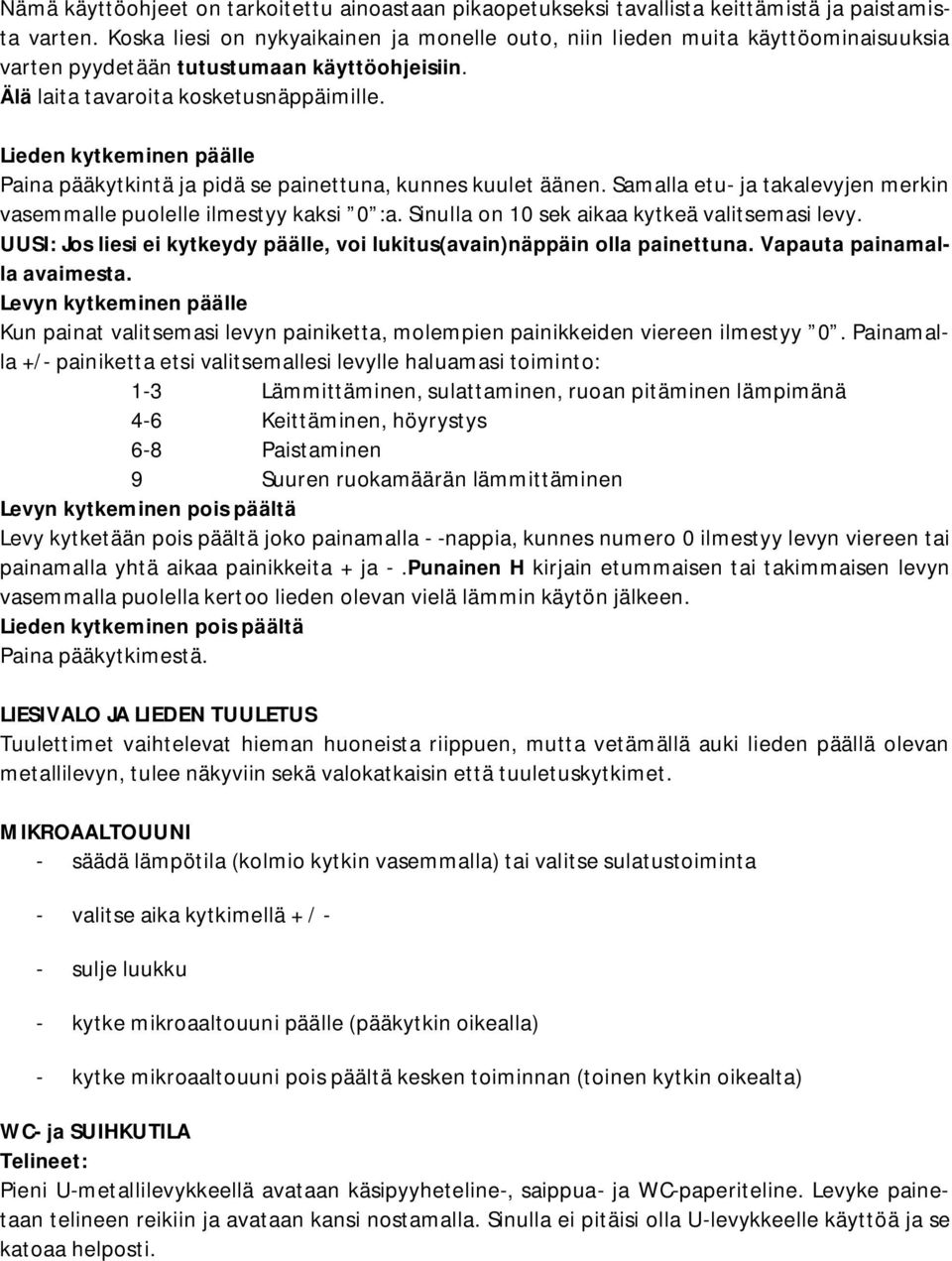 Lieden kytkeminen päälle Paina pääkytkintä ja pidä se painettuna, kunnes kuulet äänen. Samalla etu- ja takalevyjen merkin vasemmalle puolelle ilmestyy kaksi 0 :a.