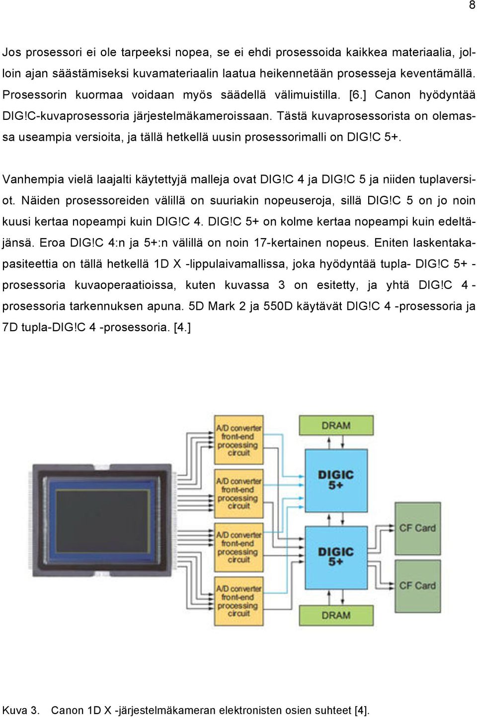 Tästä kuvaprosessorista on olemassa useampia versioita, ja tällä hetkellä uusin prosessorimalli on DIG!C 5+. Vanhempia vielä laajalti käytettyjä malleja ovat DIG!C 4 ja DIG!C 5 ja niiden tuplaversiot.