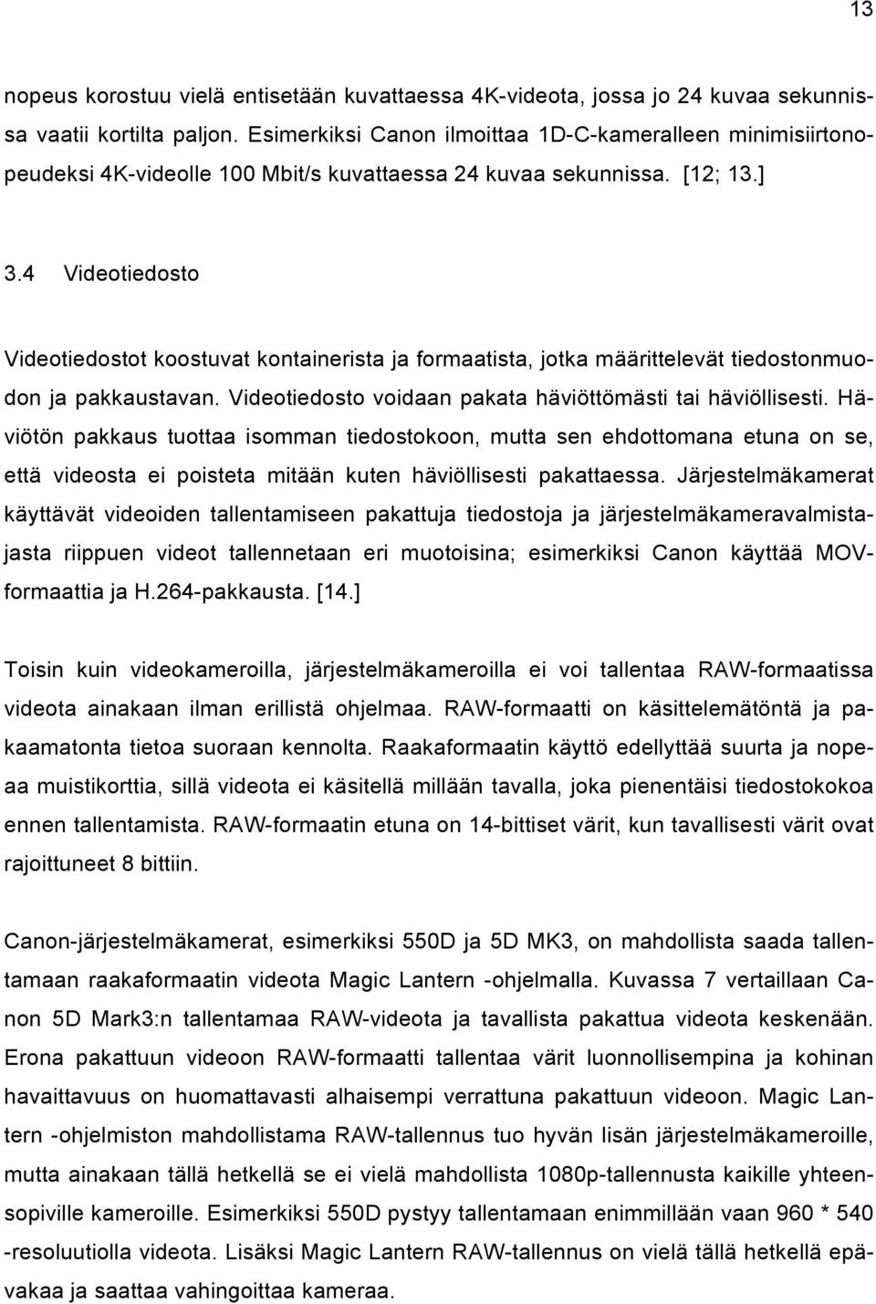4 Videotiedosto Videotiedostot koostuvat kontainerista ja formaatista, jotka määrittelevät tiedostonmuodon ja pakkaustavan. Videotiedosto voidaan pakata häviöttömästi tai häviöllisesti.
