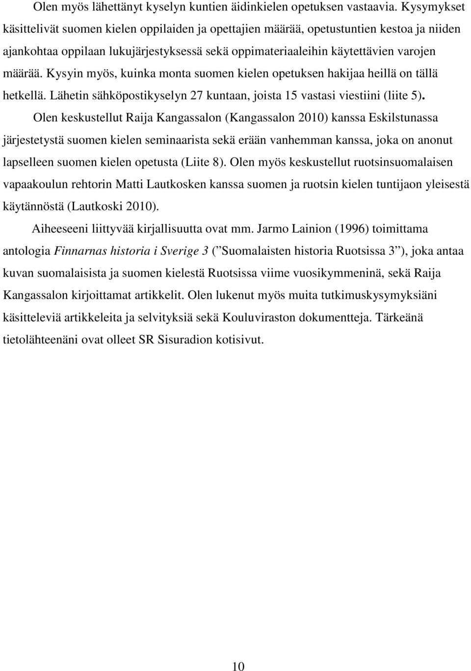 Kysyin myös, kuinka monta suomen kielen opetuksen hakijaa heillä on tällä hetkellä. Lähetin sähköpostikyselyn 27 kuntaan, joista 15 vastasi viestiini (liite 5).