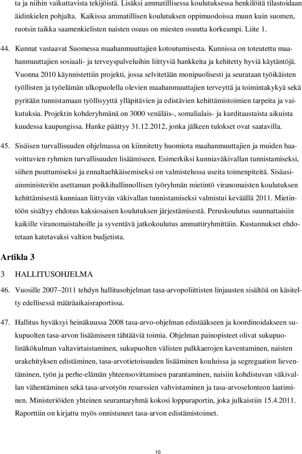 Kunnat vastaavat Suomessa maahanmuuttajien kotoutumisesta. Kunnissa on toteutettu maahanmuuttajien sosiaali- ja terveyspalveluihin liittyviä hankkeita ja kehitetty hyviä käytäntöjä.