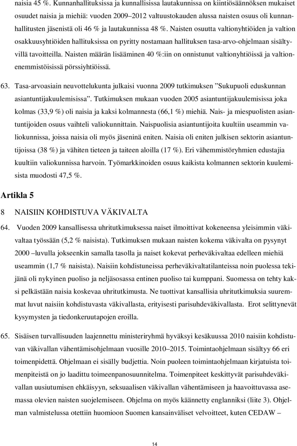 % ja lautakunnissa 48 %. Naisten osuutta valtionyhtiöiden ja valtion osakkuusyhtiöiden hallituksissa on pyritty nostamaan hallituksen tasa-arvo-ohjelmaan sisältyvillä tavoitteilla.