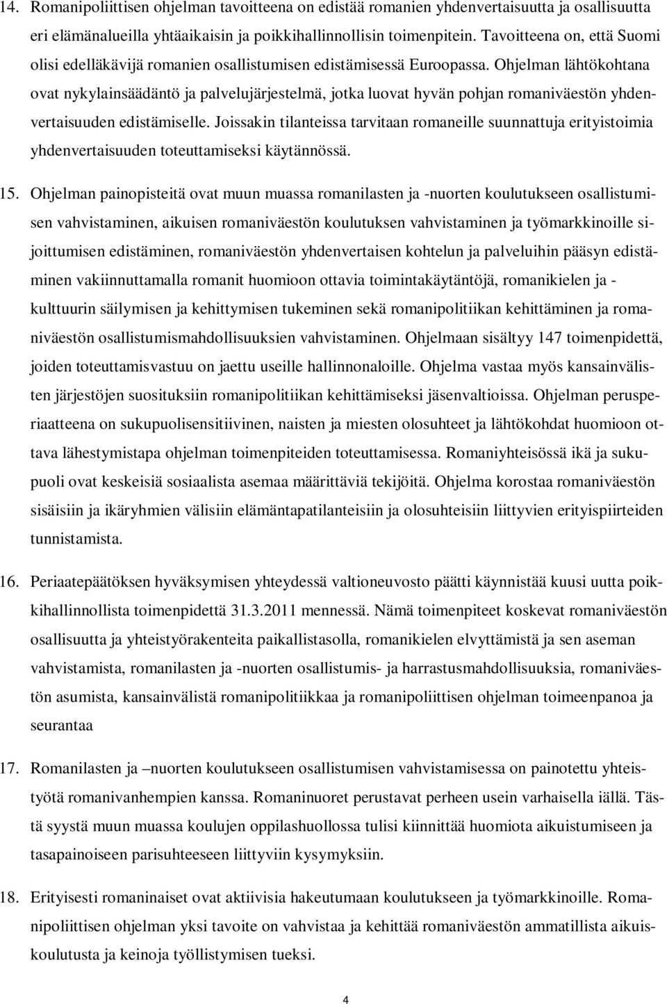 Ohjelman lähtökohtana ovat nykylainsäädäntö ja palvelujärjestelmä, jotka luovat hyvän pohjan romaniväestön yhdenvertaisuuden edistämiselle.