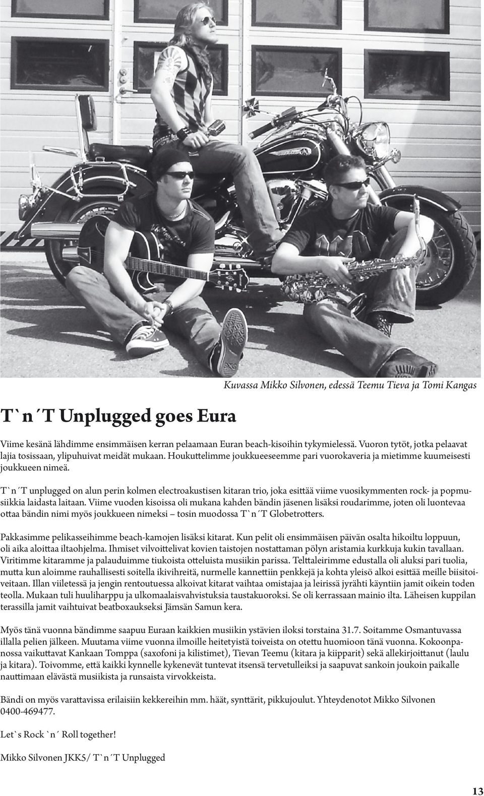 T`n T unplugged on alun perin kolmen electroakustisen kitaran trio, joka esittää viime vuosikymmenten rock- ja popmusiikkia laidasta laitaan.