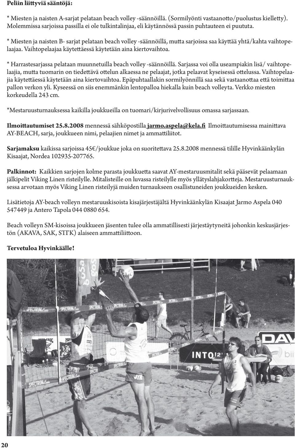 * Miesten ja naisten B- sarjat pelataan beach volley -säännöillä, mutta sarjoissa saa käyttää yhtä/kahta vaihtopelaajaa. Vaihtopelaajaa käytettäessä käytetään aina kiertovaihtoa.