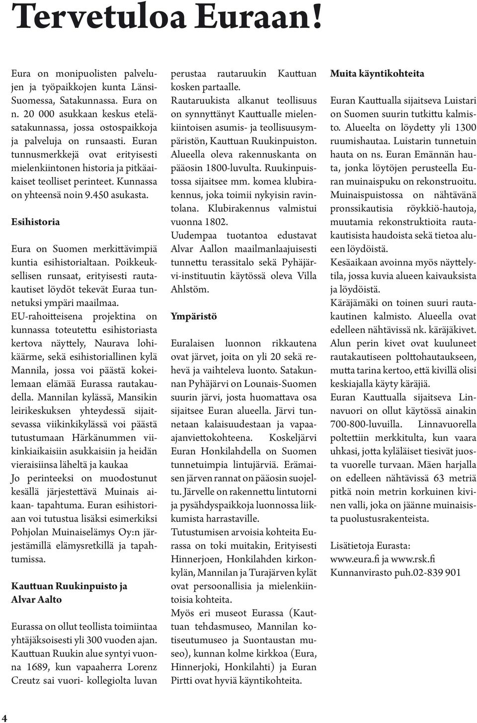 Kunnassa on yhteensä noin 9.450 asukasta. Esihistoria Eura on Suomen merkittävimpiä kuntia esihistorialtaan.