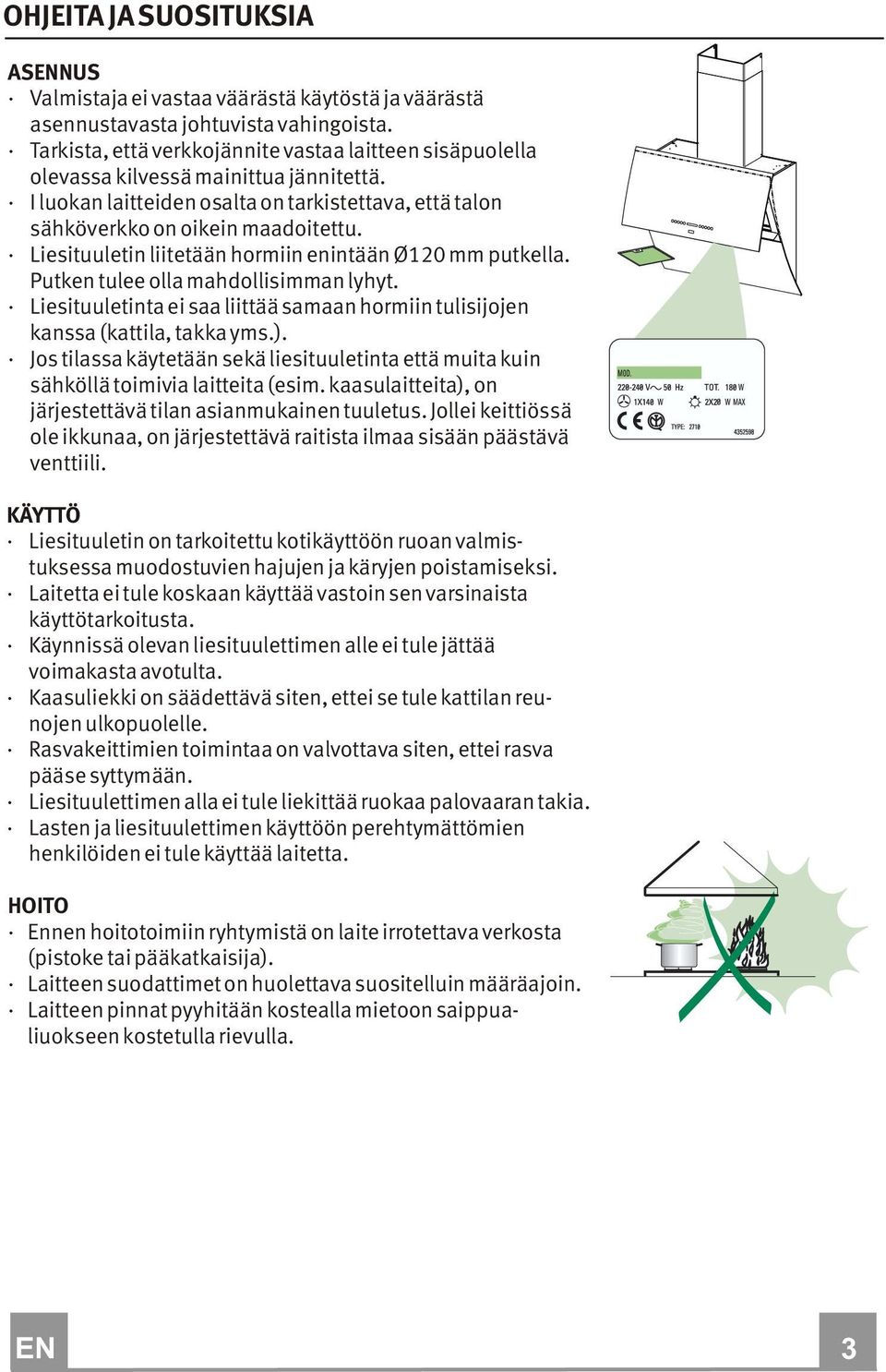 Liesituuletin liitetään hormiin enintään Ø120 mm putkella. Putken tulee olla mahdollisimman lyhyt. Liesituuletinta ei saa liittää samaan hormiin tulisijojen kanssa (kattila, takka yms.).