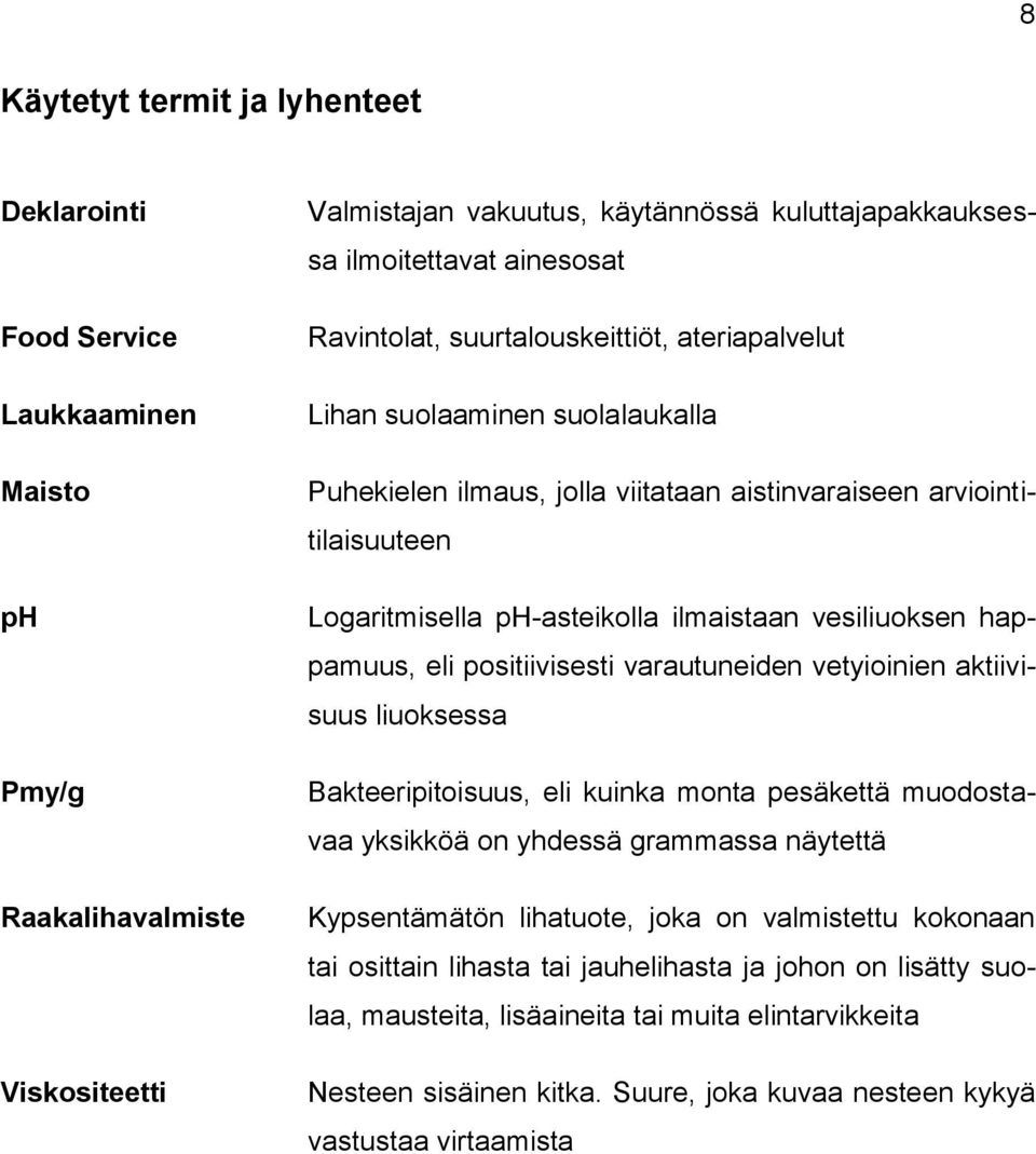 vesiliuoksen happamuus, eli positiivisesti varautuneiden vetyioinien aktiivisuus liuoksessa Bakteeripitoisuus, eli kuinka monta pesäkettä muodostavaa yksikköä on yhdessä grammassa näytettä