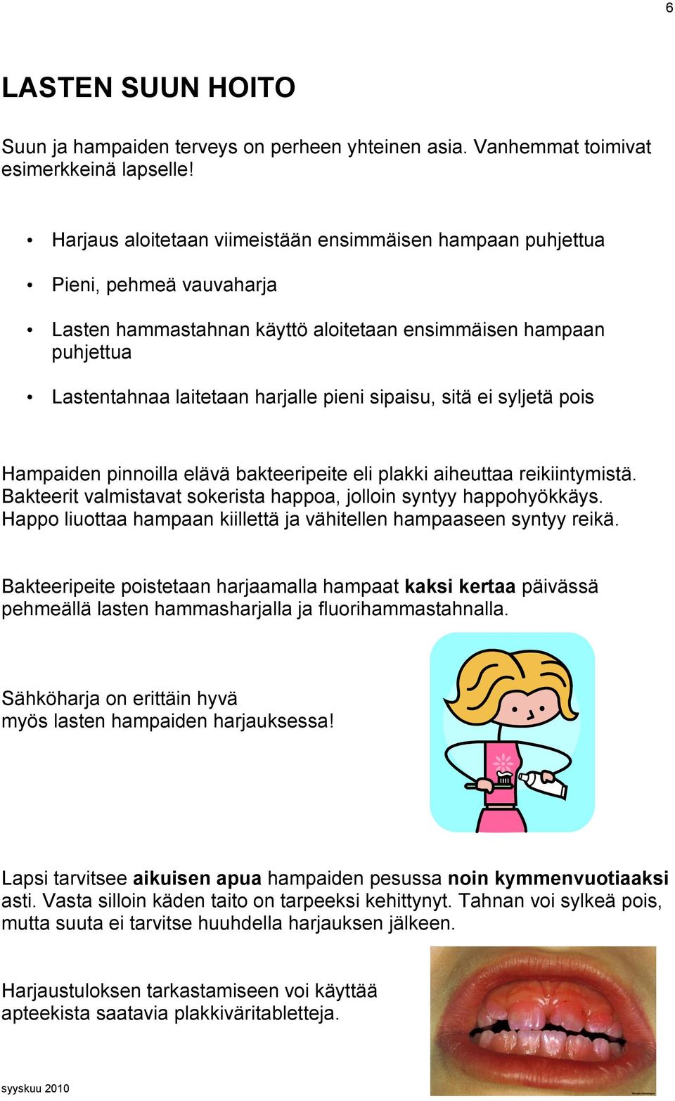 sipaisu, sitä ei syljetä pois Hampaiden pinnoilla elävä bakteeripeite eli plakki aiheuttaa reikiintymistä. Bakteerit valmistavat sokerista happoa, jolloin syntyy happohyökkäys.