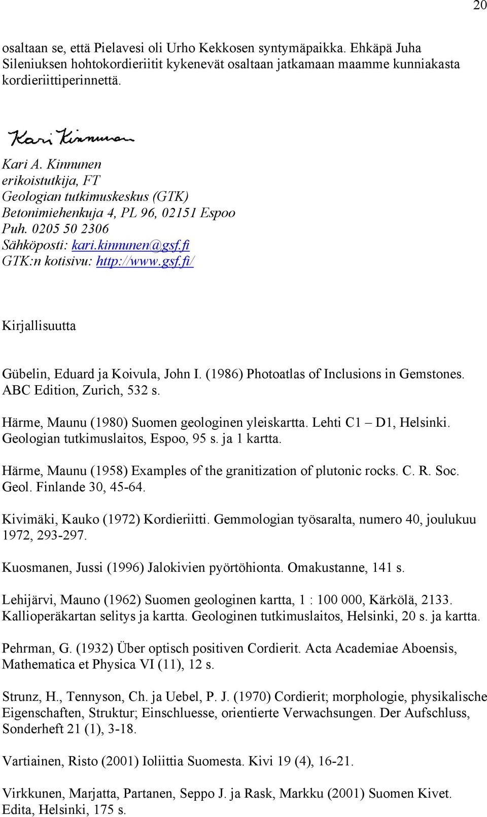 (1986) Photoatlas of Inclusions in Gemstones. ABC Edition, Zurich, 532 s. Härme, Maunu (1980) Suomen geologinen yleiskartta. Lehti C1 D1, Helsinki. Geologian tutkimuslaitos, Espoo, 95 s. ja 1 kartta.