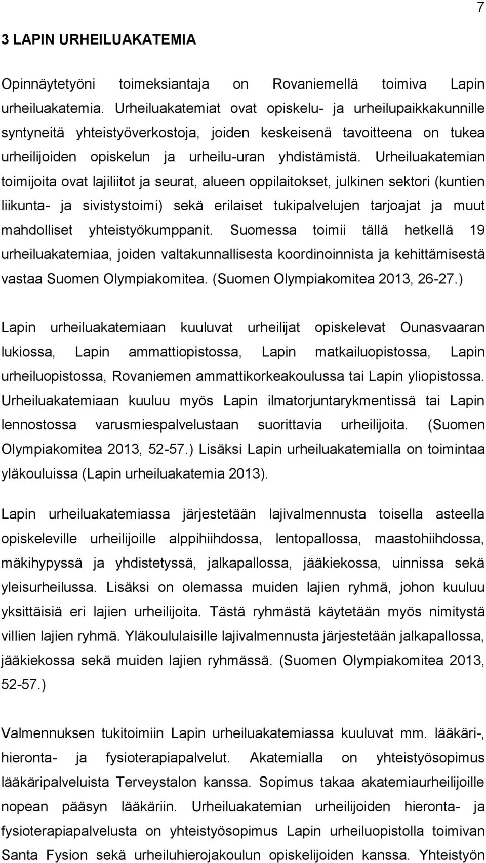 Urheiluakatemian toimijoita ovat lajiliitot ja seurat, alueen oppilaitokset, julkinen sektori (kuntien liikunta- ja sivistystoimi) sekä erilaiset tukipalvelujen tarjoajat ja muut mahdolliset