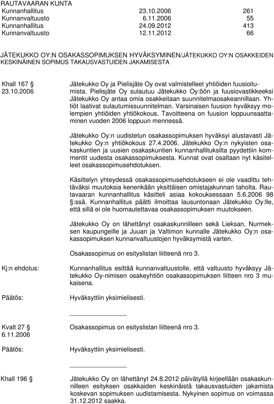2012 66 JÄTEKUKKO OY:N OSAKASSOPIMUKSEN HYVÄKSYMINEN/JÄTEKUKKO OY:N OSAKKEIDEN KESKINÄINEN SOPIMUS TAKAUSVASTUIDEN JAKAMISESTA Khall 167 Jätekukko Oy ja Pielisjäte Oy ovat valmistelleet yhtiöiden