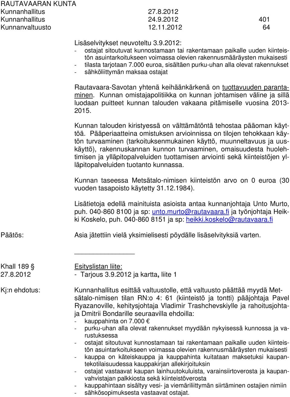 2012: - ostajat sitoutuvat kunnostamaan tai rakentamaan paikalle uuden kiinteistön asuintarkoitukseen voimassa olevien rakennusmääräysten mukaisesti - tilasta tarjotaan 7.
