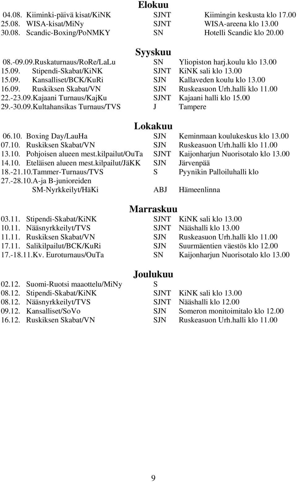 halli klo 11.00 22.-23.09.Kajaani Turnaus/KajKu SJNT Kajaani halli klo 15.00 29.-30.09.Kultahansikas Turnaus/TVS J Tampere Lokakuu 06.10. Boxing Day/LauHa SJN Keminmaan koulukeskus klo 13.00 07.10. Ruskiksen Skabat/VN SJN Ruskeasuon Urh.