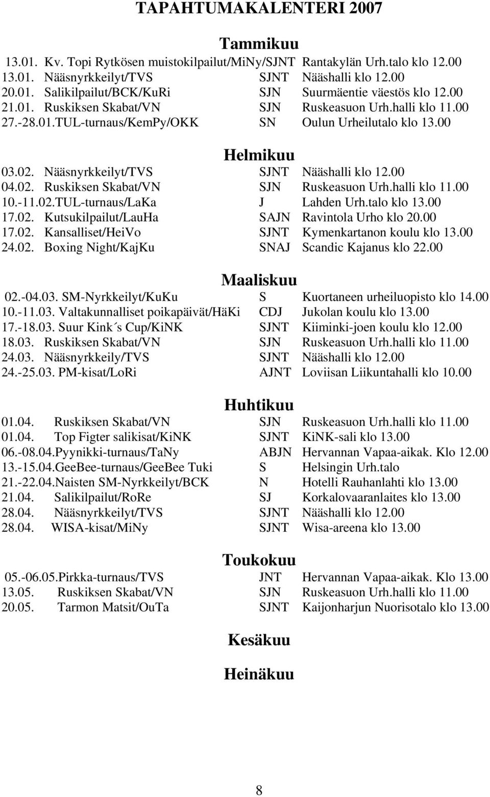 -11.02.TUL-turnaus/LaKa J Lahden Urh.talo klo 13.00 17.02. Kutsukilpailut/LauHa SAJN Ravintola Urho klo 20.00 17.02. Kansalliset/HeiVo SJNT Kymenkartanon koulu klo 13.00 24.02. Boxing Night/KajKu SNAJ Scandic Kajanus klo 22.